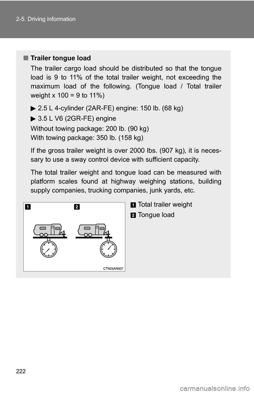 TOYOTA RAV4 2012 XA30 / 3.G Owners Manual 222 2-5. Driving information
■Trailer tongue load
The trailer cargo load should be distributed so that the tongue
load is 9 to 11% of the total trailer weight, not exceeding the
maximum load of the TOYOTA RAV4 2012 XA30 / 3.G Owners Manual 222 2-5. Driving information
■Trailer tongue load
The trailer cargo load should be distributed so that the tongue
load is 9 to 11% of the total trailer weight, not exceeding the
maximum load of the