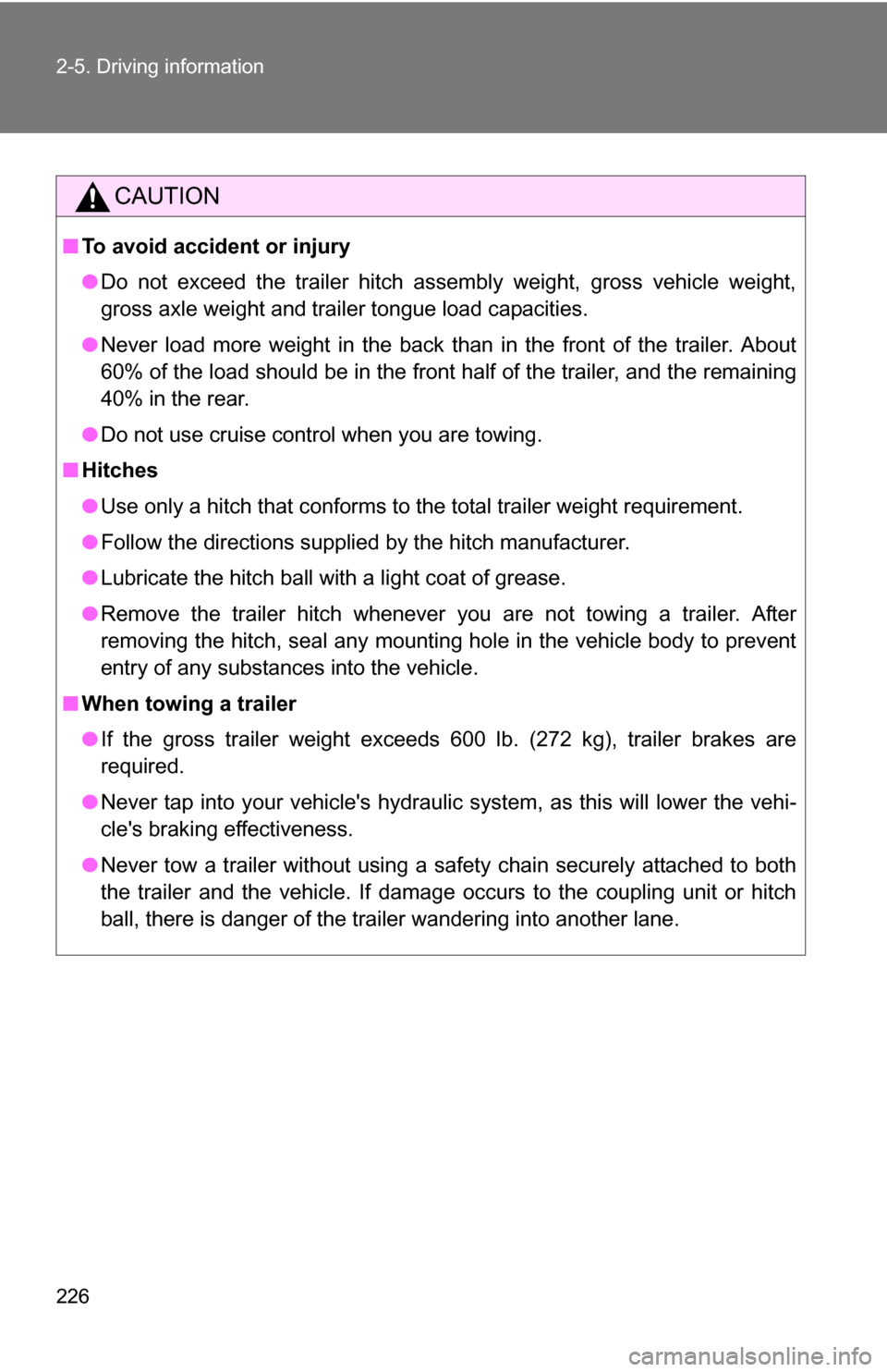 TOYOTA RAV4 2012 XA30 / 3.G Owners Manual 226 2-5. Driving information
CAUTION
■To avoid accident or injury
●Do not exceed the trailer hitch assembly weight, gross vehicle weight,
gross axle weight and trailer tongue load capacities.
● TOYOTA RAV4 2012 XA30 / 3.G Owners Manual 226 2-5. Driving information
CAUTION
■To avoid accident or injury
●Do not exceed the trailer hitch assembly weight, gross vehicle weight,
gross axle weight and trailer tongue load capacities.
●