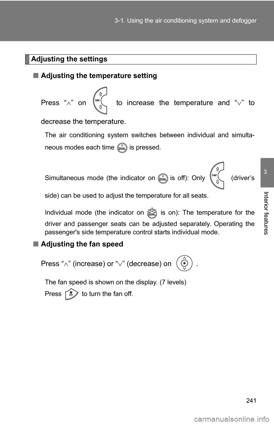 TOYOTA RAV4 2012 XA30 / 3.G Owners Manual 241
3-1. Using the air conditioning system
 and defogger
3
Interior features
Adjusting the settings
■ Adjusting the temperature setting
Press “ ” on   to increase the temperature and “ 
