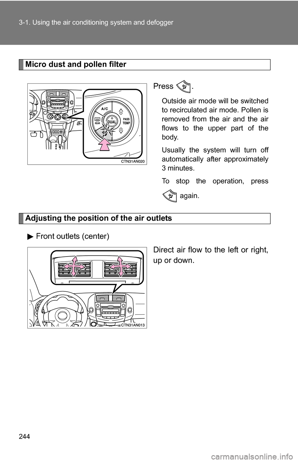 TOYOTA RAV4 2012 XA30 / 3.G Owners Manual 244 3-1. Using the air conditioning system and defogger
Micro dust and pollen filter
Press .
Outside air mode will be switched
to recirculated air mode. Pollen is
removed from the air and the air
flow