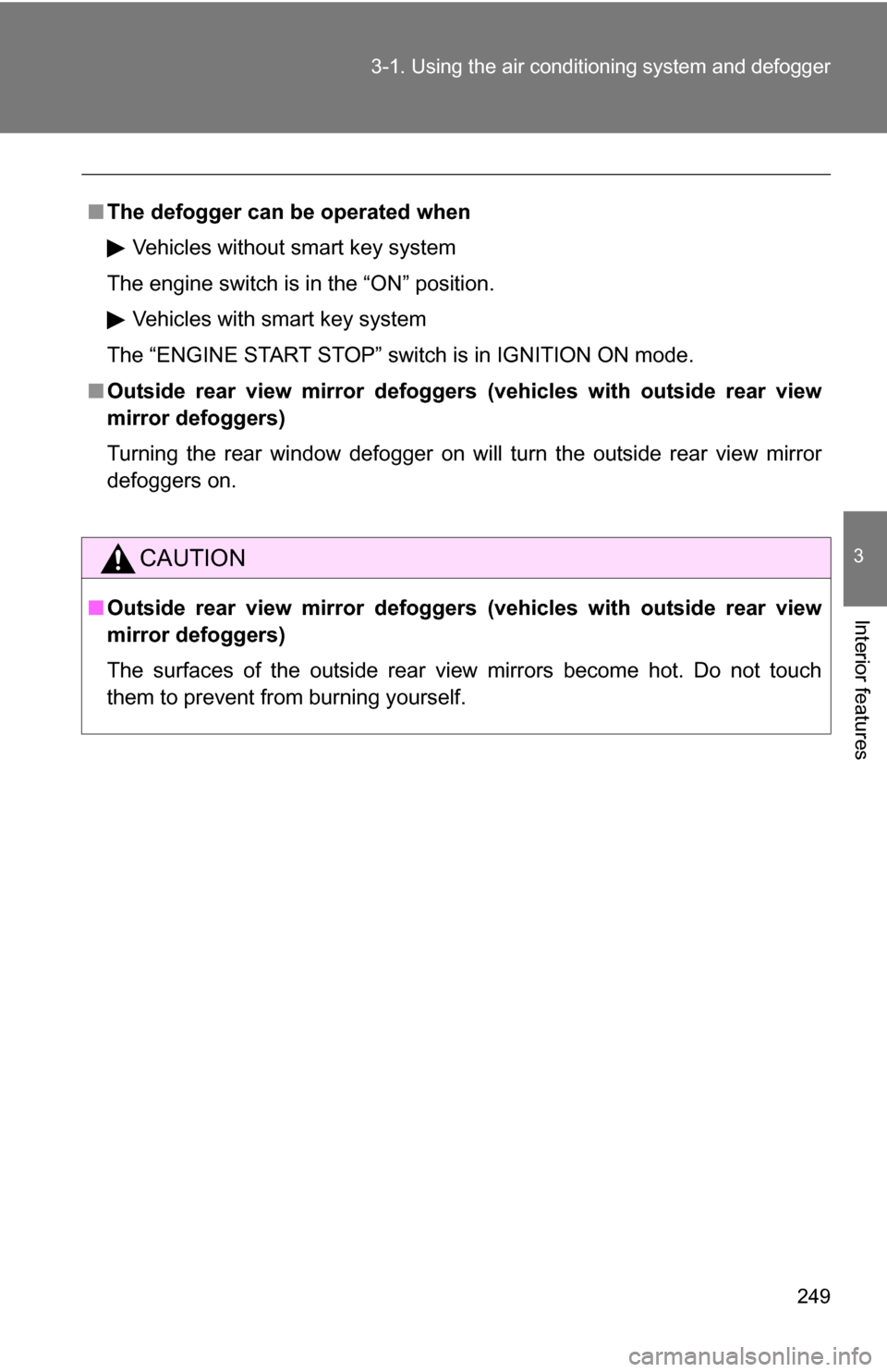 TOYOTA RAV4 2012 XA30 / 3.G Owners Manual 249
3-1. Using the air conditioning system
 and defogger
3
Interior features
■The defogger can  be operated when
Vehicles without smart key system
The engine switch is in the “ON” position.
Vehi