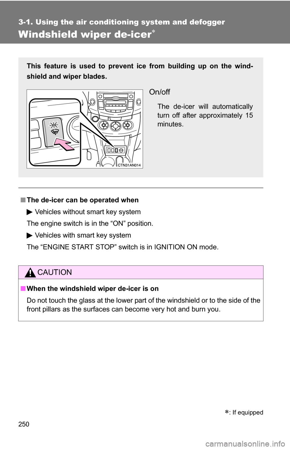 TOYOTA RAV4 2012 XA30 / 3.G Owners Manual 250
3-1. Using the air conditioning system and defogger
Windshield wiper de-icer
■The de-icer can be operated when
Vehicles without smart key system
The engine switch is in the “ON” position.