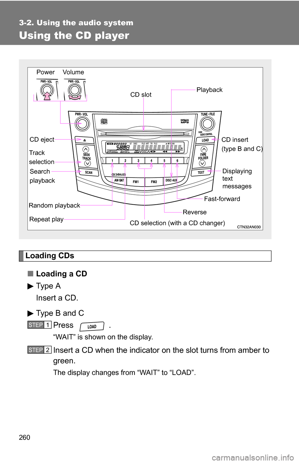 TOYOTA RAV4 2012 XA30 / 3.G Owners Manual 260
3-2. Using the audio system
Using the CD player
Loading CDs■ Loading a CD
Type A
Insert a CD.
Type B and C
Press .
“WAIT” is shown on the display.
Insert a CD when the indicator  on the slot