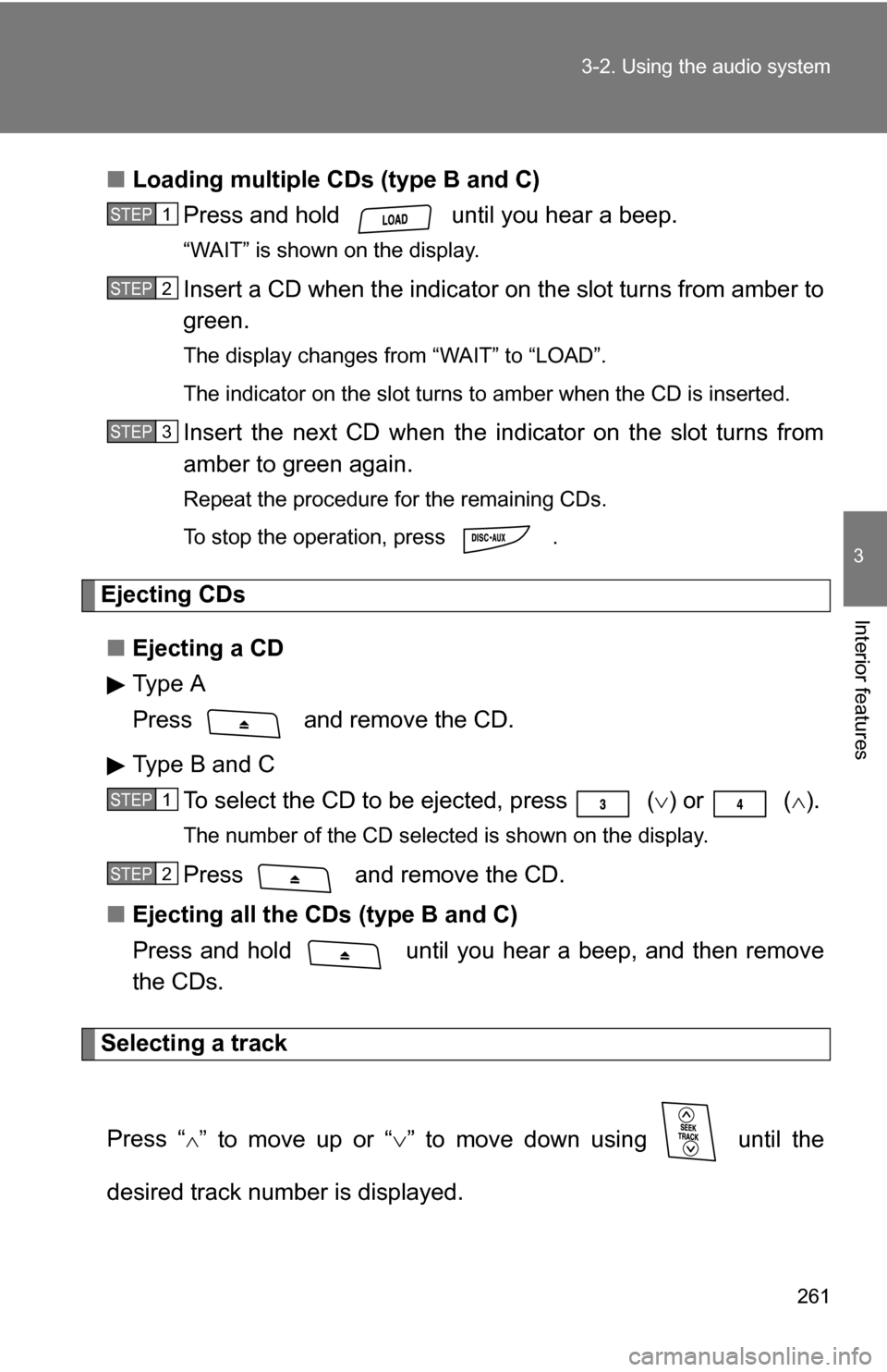 TOYOTA RAV4 2012 XA30 / 3.G Owners Manual 261
3-2. Using the audio system
3
Interior features
■
Loading multiple CDs (type B and C)
Press and hold   until you hear a beep.
“WAIT” is shown on the display.
Insert a CD when the indicator o