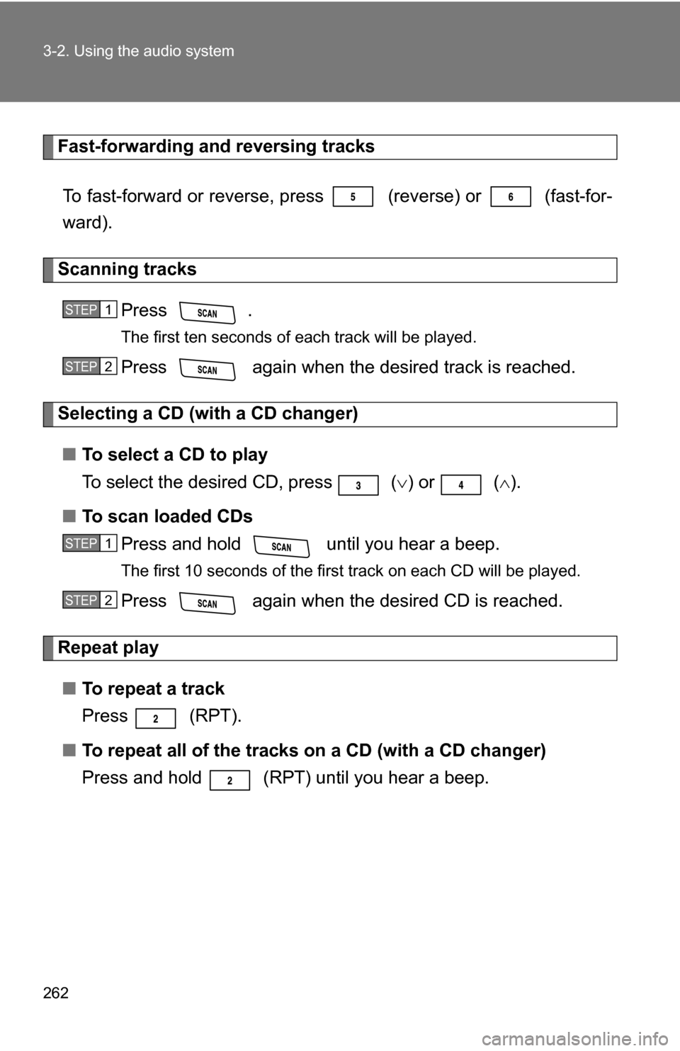 TOYOTA RAV4 2012 XA30 / 3.G Owners Manual 262 3-2. Using the audio system
Fast-forwarding and reversing tracksTo fast-forward or reverse, press   (reverse) or 
 (fast-for-
ward).
Scanning tracks
Press .
The first ten seconds of each track wil