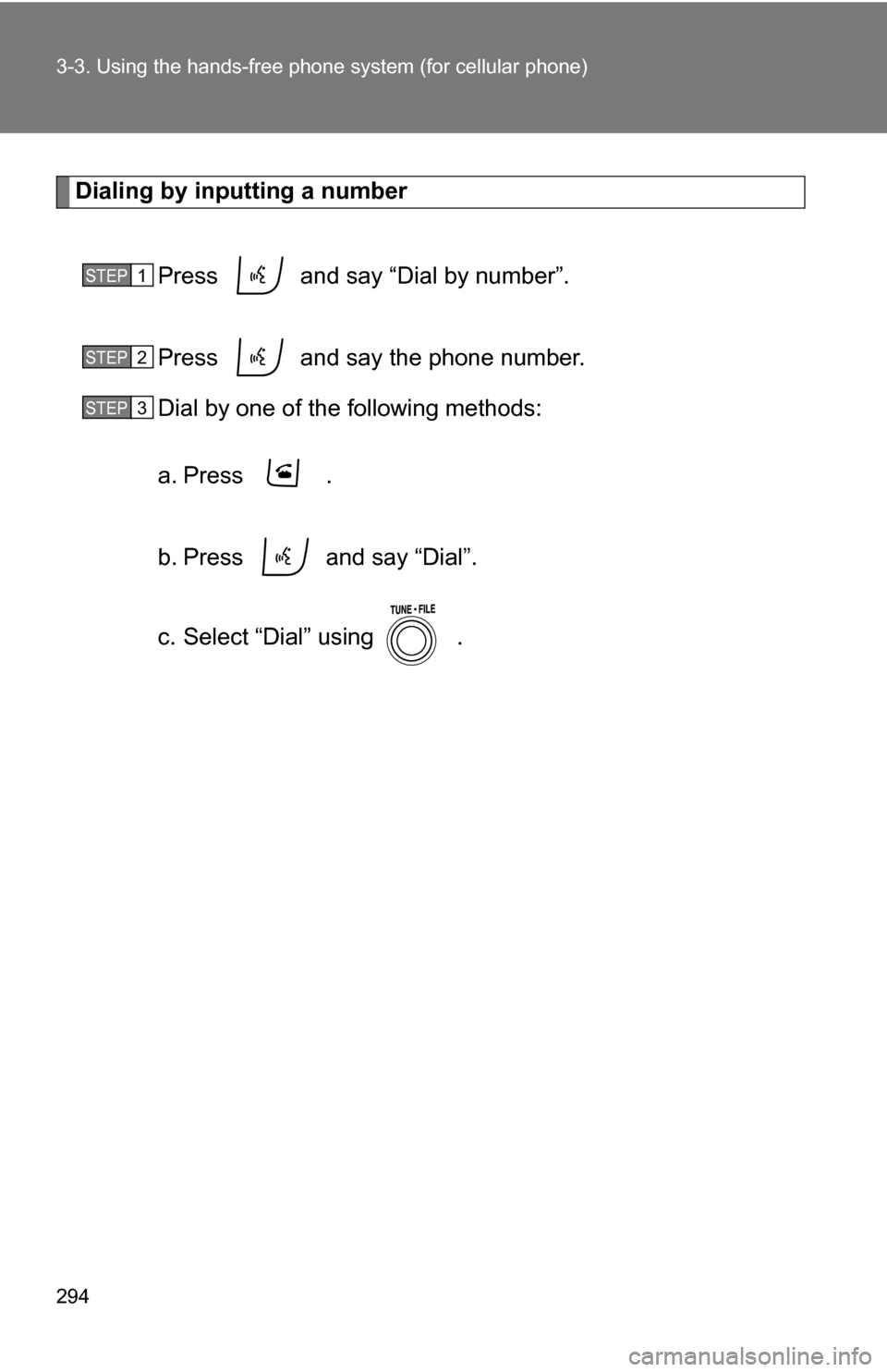 TOYOTA RAV4 2012 XA30 / 3.G Owners Manual 294 3-3. Using the hands-free phone system (for cellular phone)
Dialing by inputting a number
Press   and say “Dial by number”.
Press   and say the phone number.
Dial by one of the following metho