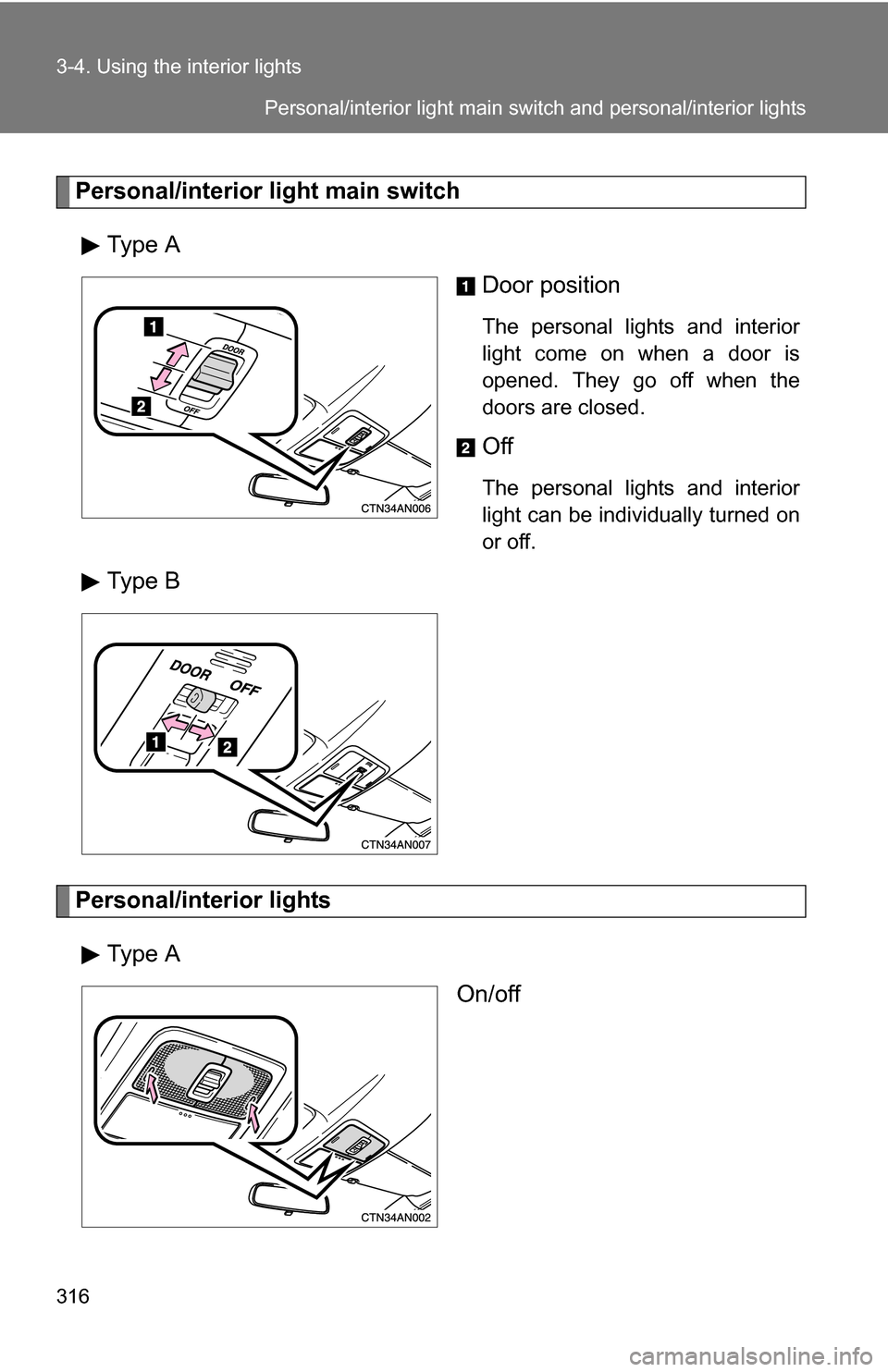 TOYOTA RAV4 2012 XA30 / 3.G Owners Manual 316 3-4. Using the interior lights
Personal/interior light main switchType A Door position
The personal lights and interior
light come on when a door is
opened. They go off when the
doors are closed.
