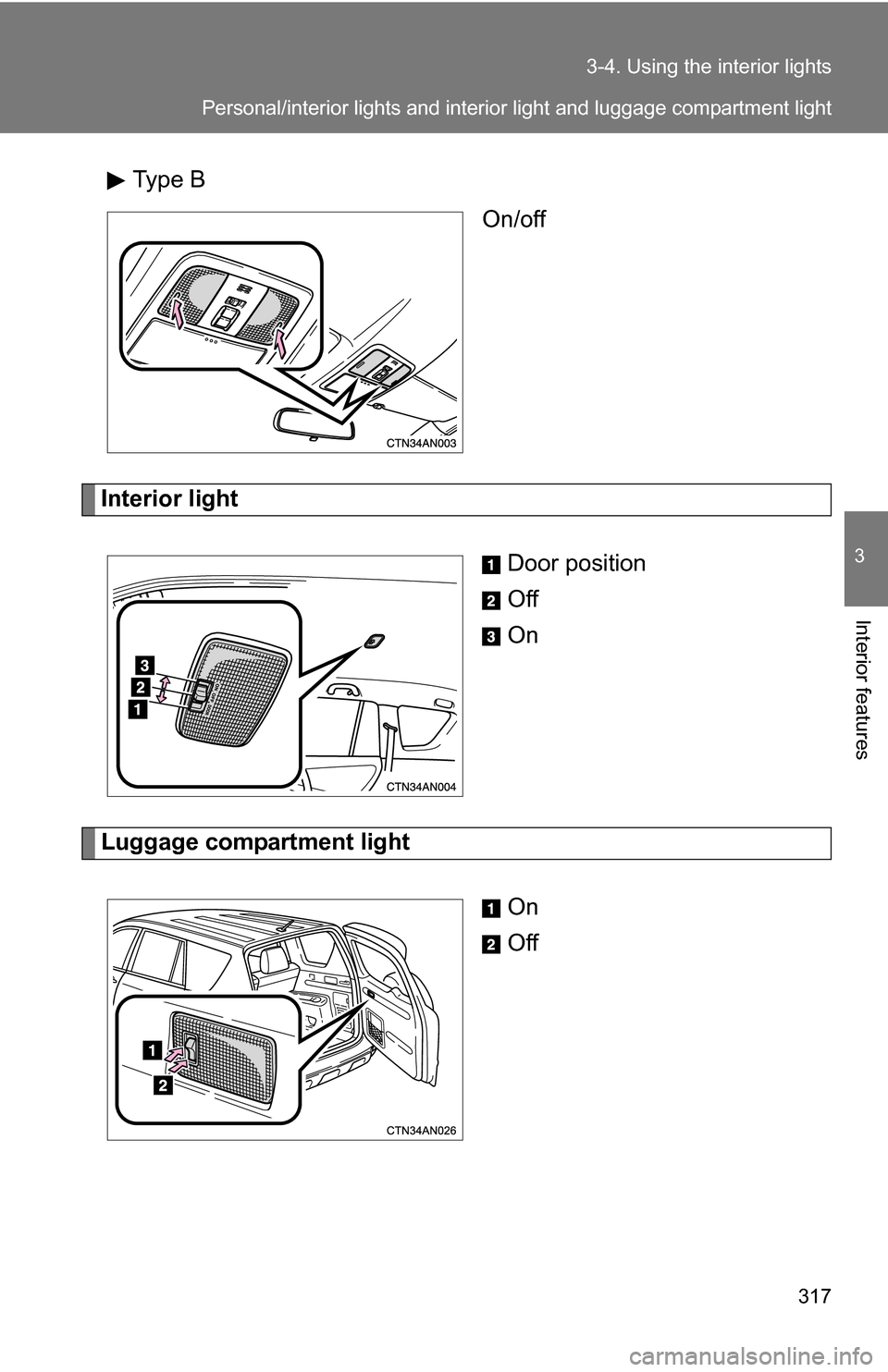 TOYOTA RAV4 2012 XA30 / 3.G Owners Manual 317
3-4. Using the interior lights
3
Interior features
Type B
On/off
Interior light
Door position
Off
On
Luggage compartment lightOn
Off
Personal/interior lights and interior light and luggage compart