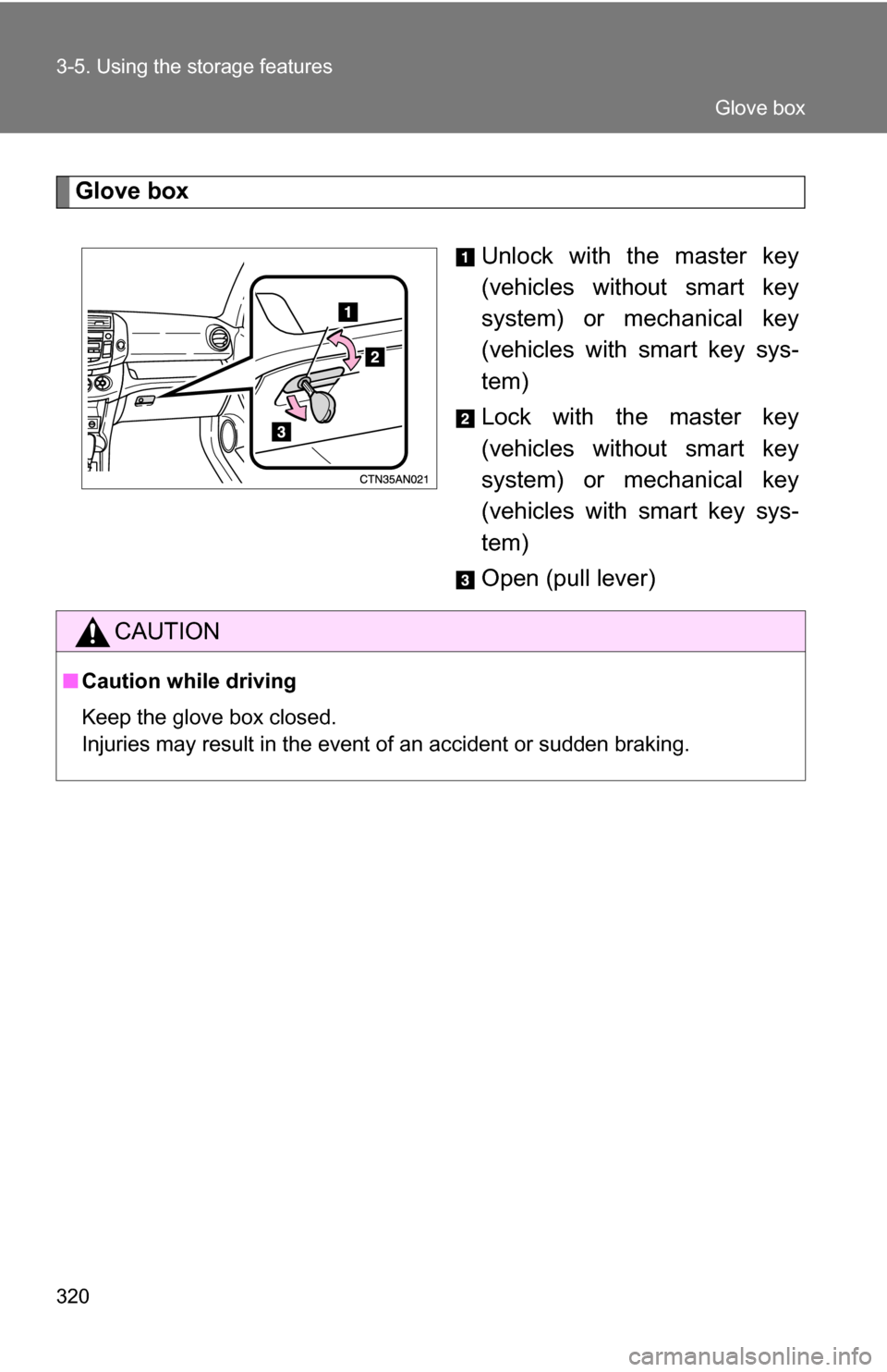 TOYOTA RAV4 2012 XA30 / 3.G Owners Manual 320 3-5. Using the storage features
Glove boxUnlock with the master key
(vehicles without smart key
system) or mechanical key
(vehicles with smart key sys-
tem)
Lock with the master key
(vehicles with