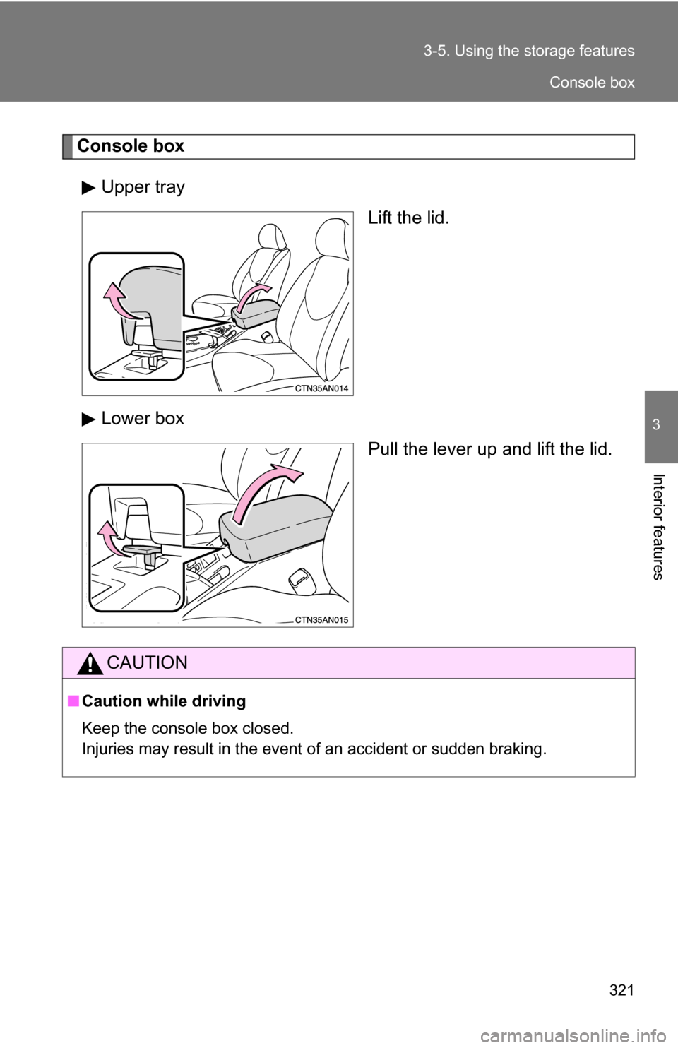 TOYOTA RAV4 2012 XA30 / 3.G Owners Manual 321
3-5. Using the 
storage features
3
Interior features
Console box
Upper tray Lift the lid.
Lower box Pull the lever up and lift the lid.
CAUTION
■Caution while driving
Keep the console box closed