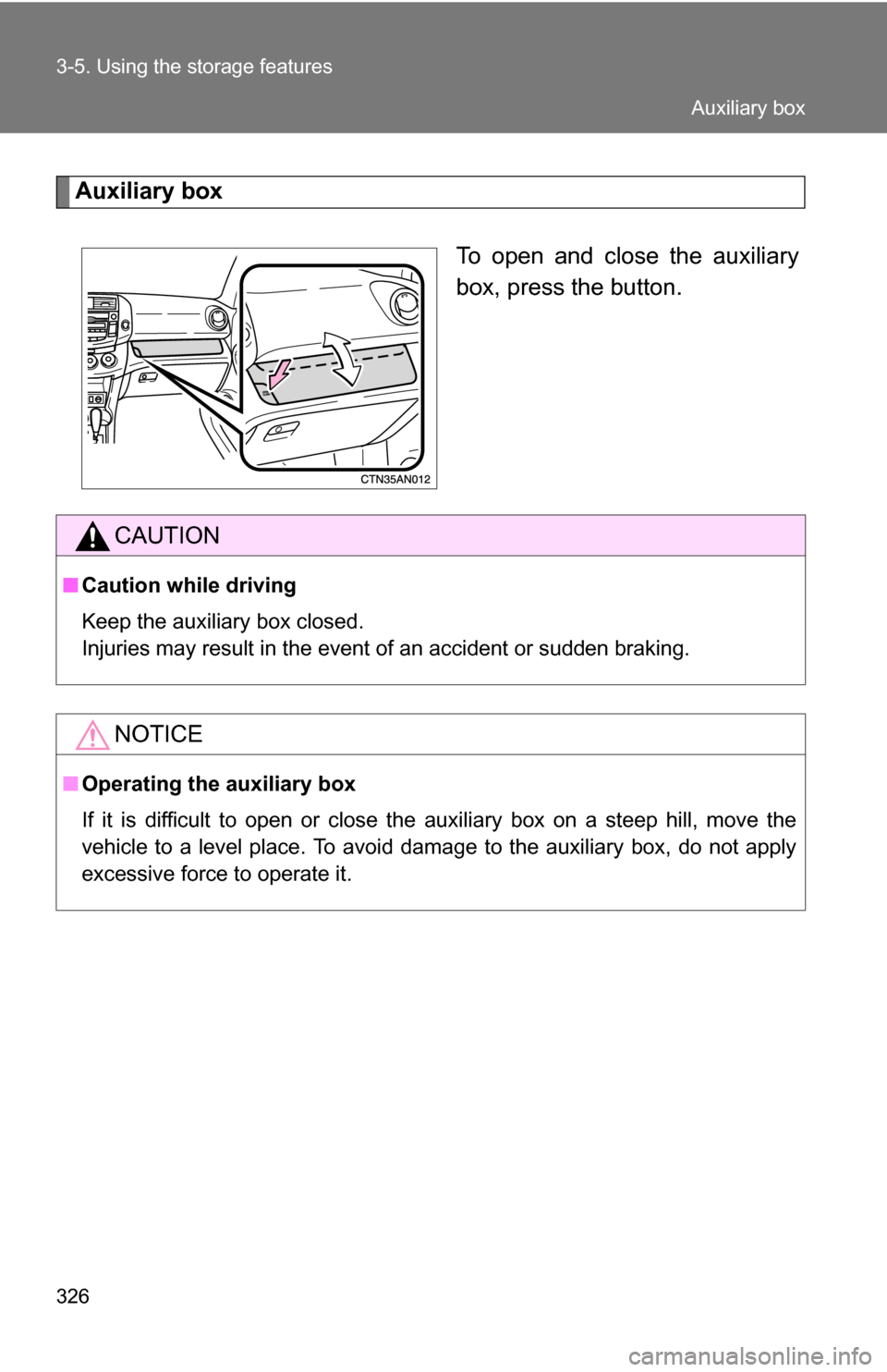 TOYOTA RAV4 2012 XA30 / 3.G Owners Manual 326 3-5. Using the storage features
Auxiliary boxTo open and close the auxiliary
box, press the button.
CAUTION
■Caution while driving
Keep the auxiliary box closed.
Injuries may result in the event