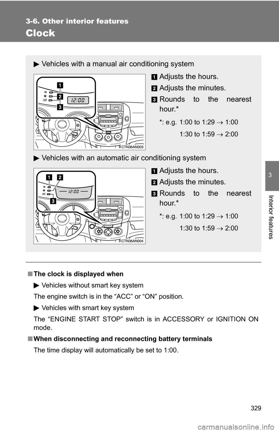 TOYOTA RAV4 2012 XA30 / 3.G Owners Manual 329
3-6. Other interior features
3
Interior features
Clock
■The clock is displayed when
Vehicles without smart key system
The engine switch is in the “ACC” or “ON” position. Vehicles with sm