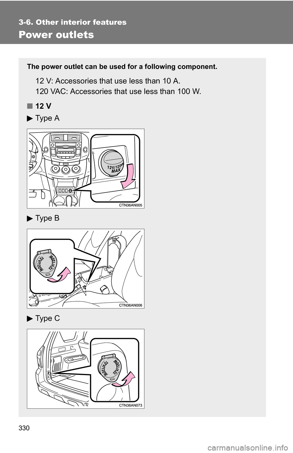 TOYOTA RAV4 2012 XA30 / 3.G Owners Manual 330
3-6. Other interior features
Power outlets
The power outlet can be used for a following component.
12 V: Accessories that use less than 10 A.
120 VAC: Accessories that use less than 100 W.
■ 12 
