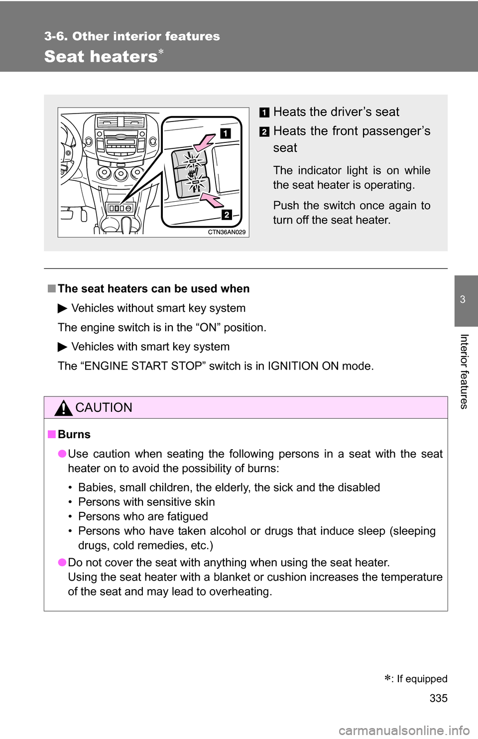 TOYOTA RAV4 2012 XA30 / 3.G Owners Manual 335
3-6. Other interior features
3
Interior features
Seat heaters
■The seat heaters can be used when
Vehicles without smart key system
The engine switch is in the “ON” position. Vehicles with