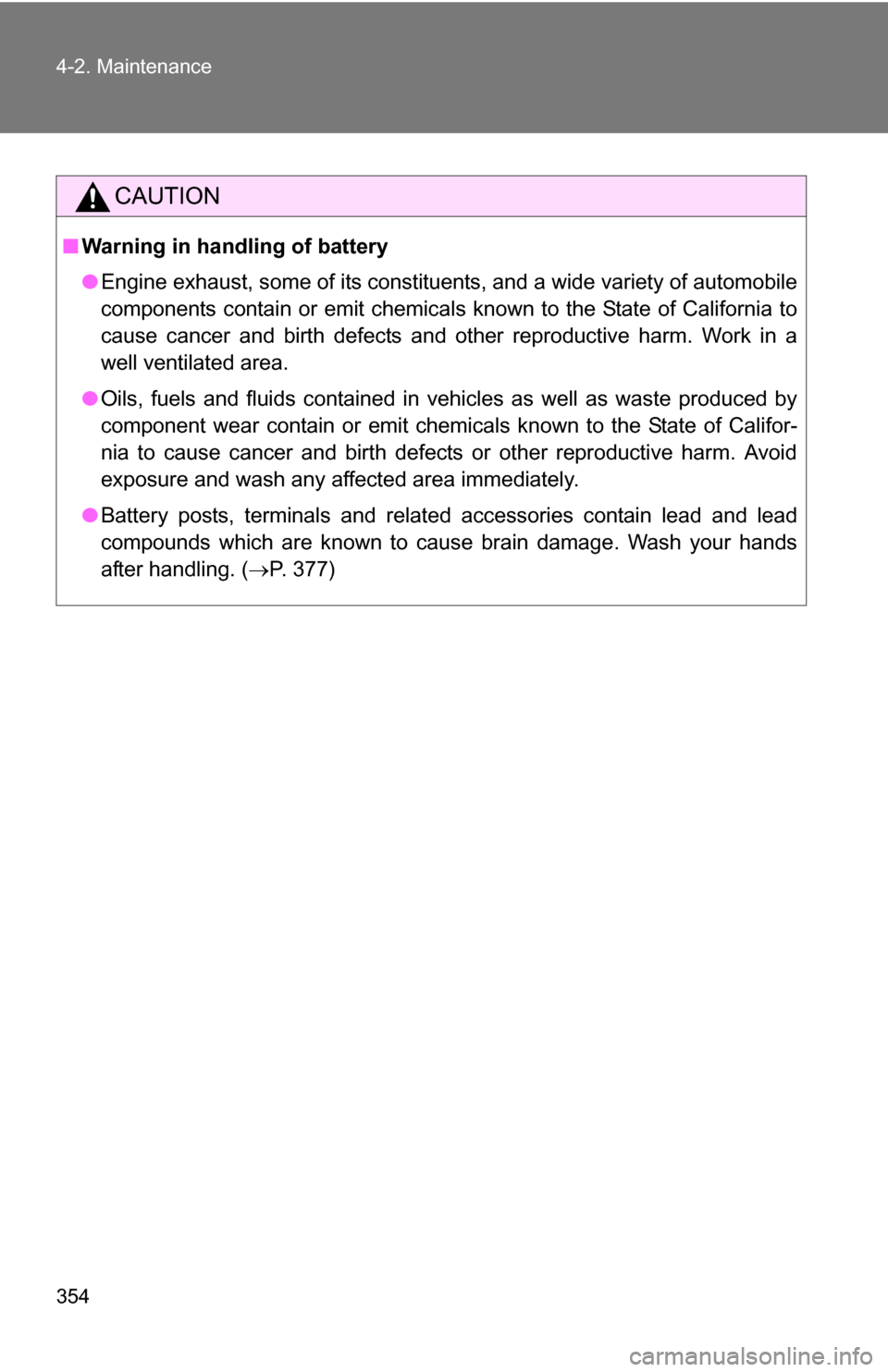 TOYOTA RAV4 2012 XA30 / 3.G Owners Manual 354 4-2. Maintenance
CAUTION
■Warning in handling of battery
●Engine exhaust, some of its constituents, and a wide variety of automobile
components contain or emit chemicals known to the State of 