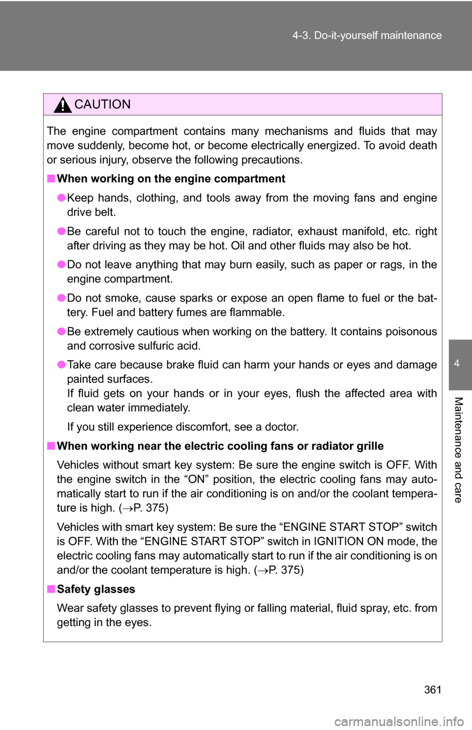 TOYOTA RAV4 2012 XA30 / 3.G Owners Manual 361
4-3. Do-it-yourself maintenance
4
Maintenance and care
CAUTION
The engine compartment contains many mechanisms and fluids that may
move suddenly, become hot, or become electrically energized. To a