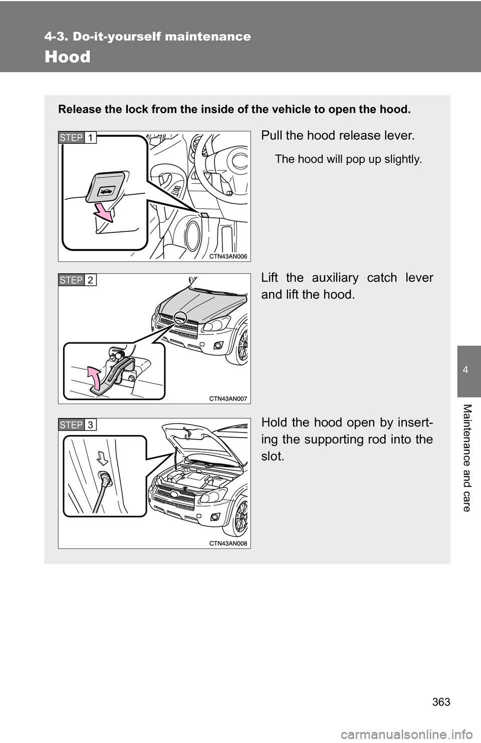 TOYOTA RAV4 2012 XA30 / 3.G Owners Manual 363
4-3. Do-it-yourself maintenance
4
Maintenance and care
Hood
Release the lock from the inside of the vehicle to open the hood.
Pull the hood release lever.
The hood will pop up slightly.
Lift the a