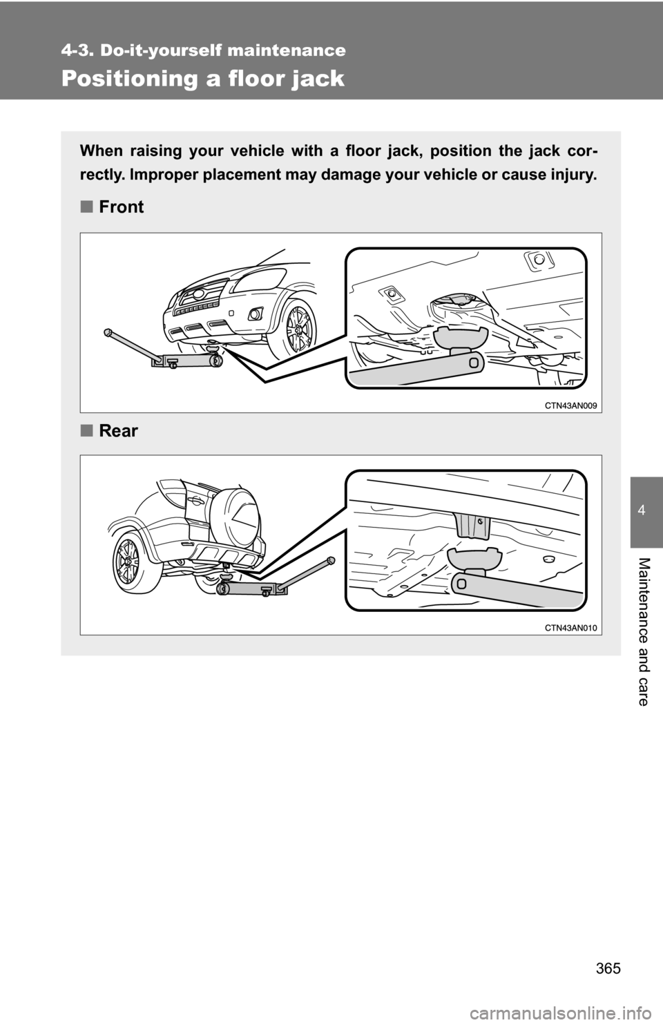 TOYOTA RAV4 2012 XA30 / 3.G Owners Manual 365
4-3. Do-it-yourself maintenance
4
Maintenance and care
Positioning a floor jack
When raising your vehicle with a floor jack, position the jack cor-
rectly. Improper placement may damage your vehic