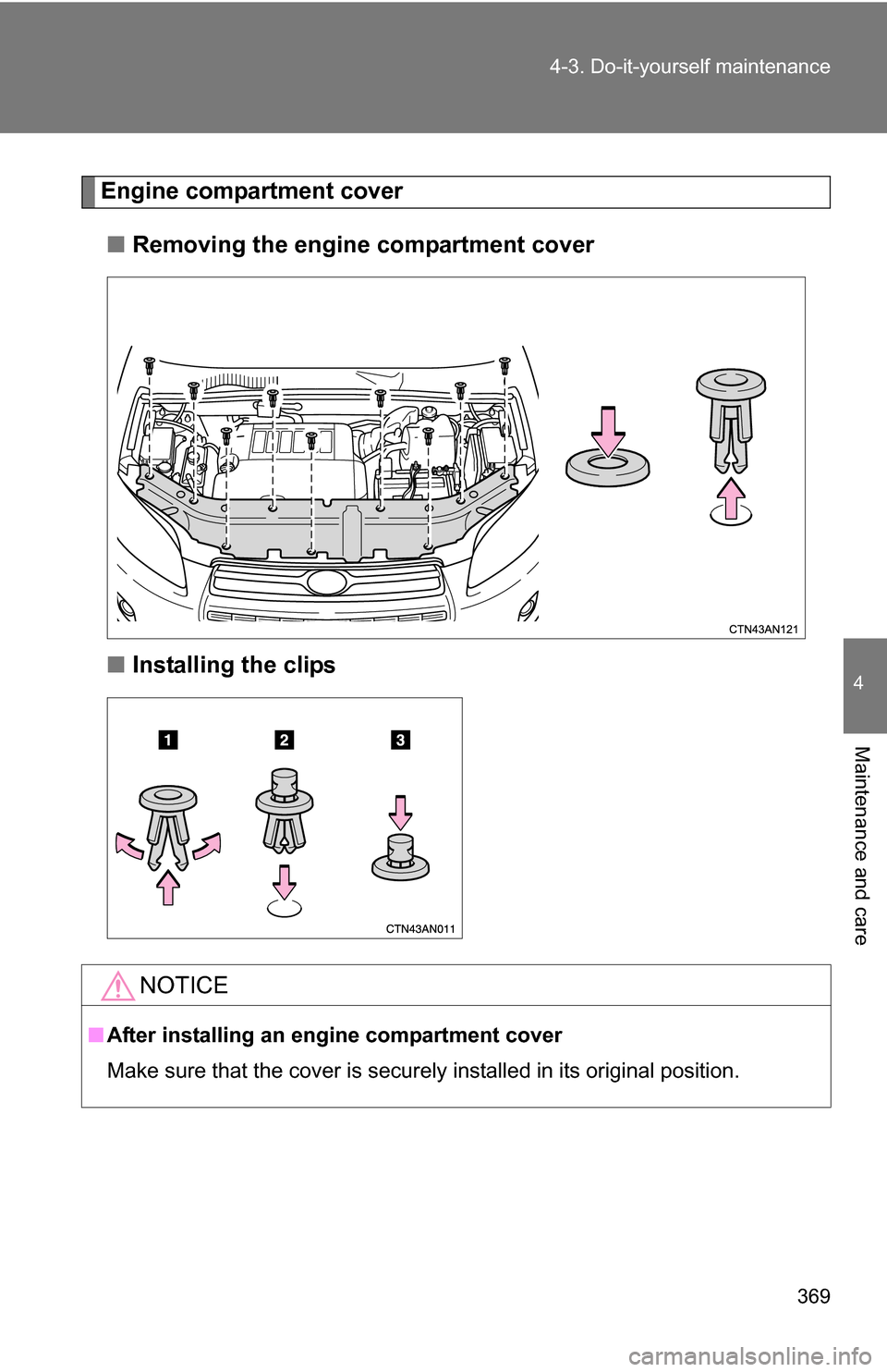 TOYOTA RAV4 2012 XA30 / 3.G Owners Manual 369
4-3. Do-it-yourself maintenance
4
Maintenance and care
Engine compartment cover
■ Removing the engine compartment cover
■ Installing the clips
NOTICE
■After installing an engine compartment 