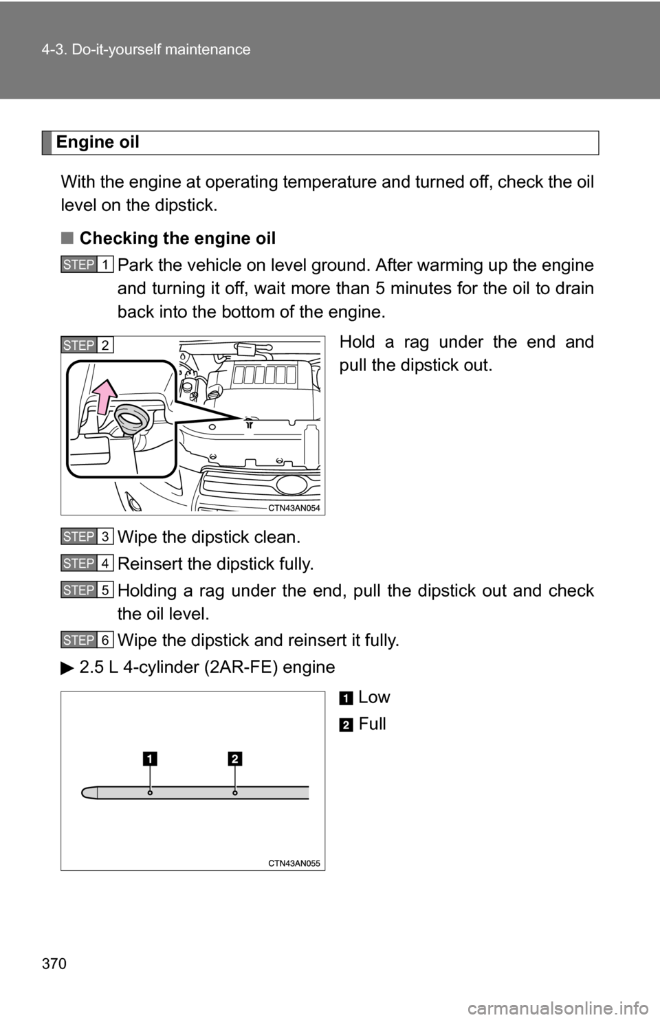 TOYOTA RAV4 2012 XA30 / 3.G Owners Manual 370 4-3. Do-it-yourself maintenance
Engine oilWith the engine at operating temperature and turned off, check the oil
level on the dipstick.
■ Checking the engine oil
Park the vehicle on level ground