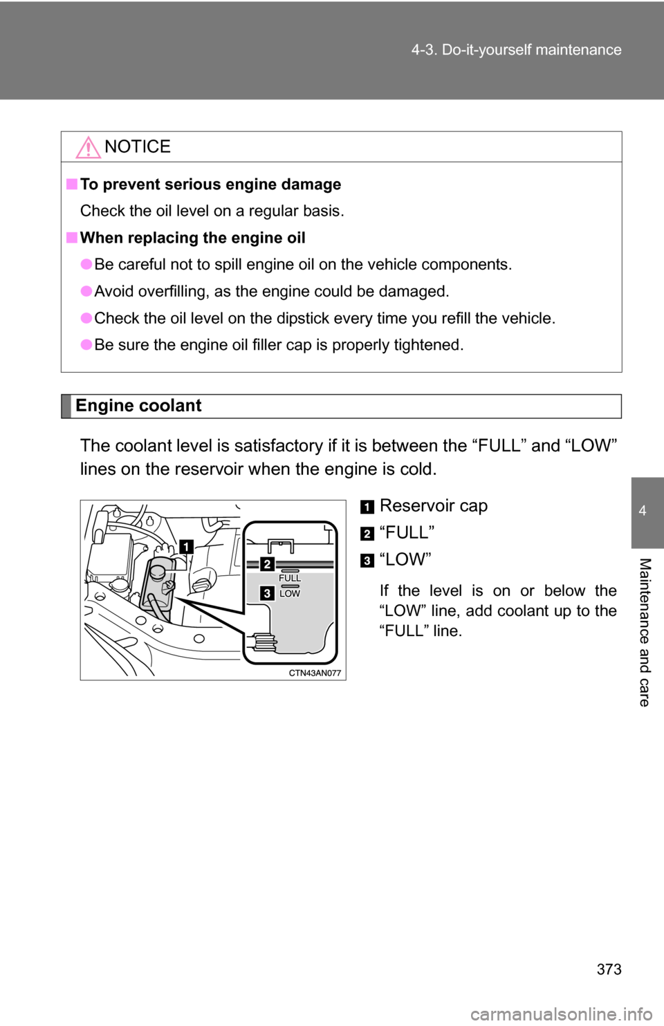 TOYOTA RAV4 2012 XA30 / 3.G Owners Manual 373
4-3. Do-it-yourself maintenance
4
Maintenance and care
Engine coolant
The coolant level is satisfactory if  it is between the “FULL” and “LOW”
lines on the reservoir when the engine is col