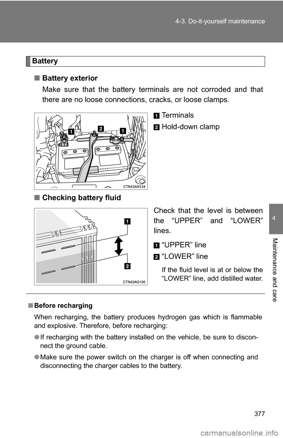 TOYOTA RAV4 2012 XA30 / 3.G Owners Manual 377
4-3. Do-it-yourself maintenance
4
Maintenance and care
Battery
■ Battery exterior
Make sure that the battery terminals are not corroded and that
there are no loose connections, cracks, or loose TOYOTA RAV4 2012 XA30 / 3.G Owners Manual 377
4-3. Do-it-yourself maintenance
4
Maintenance and care
Battery
■ Battery exterior
Make sure that the battery terminals are not corroded and that
there are no loose connections, cracks, or loose