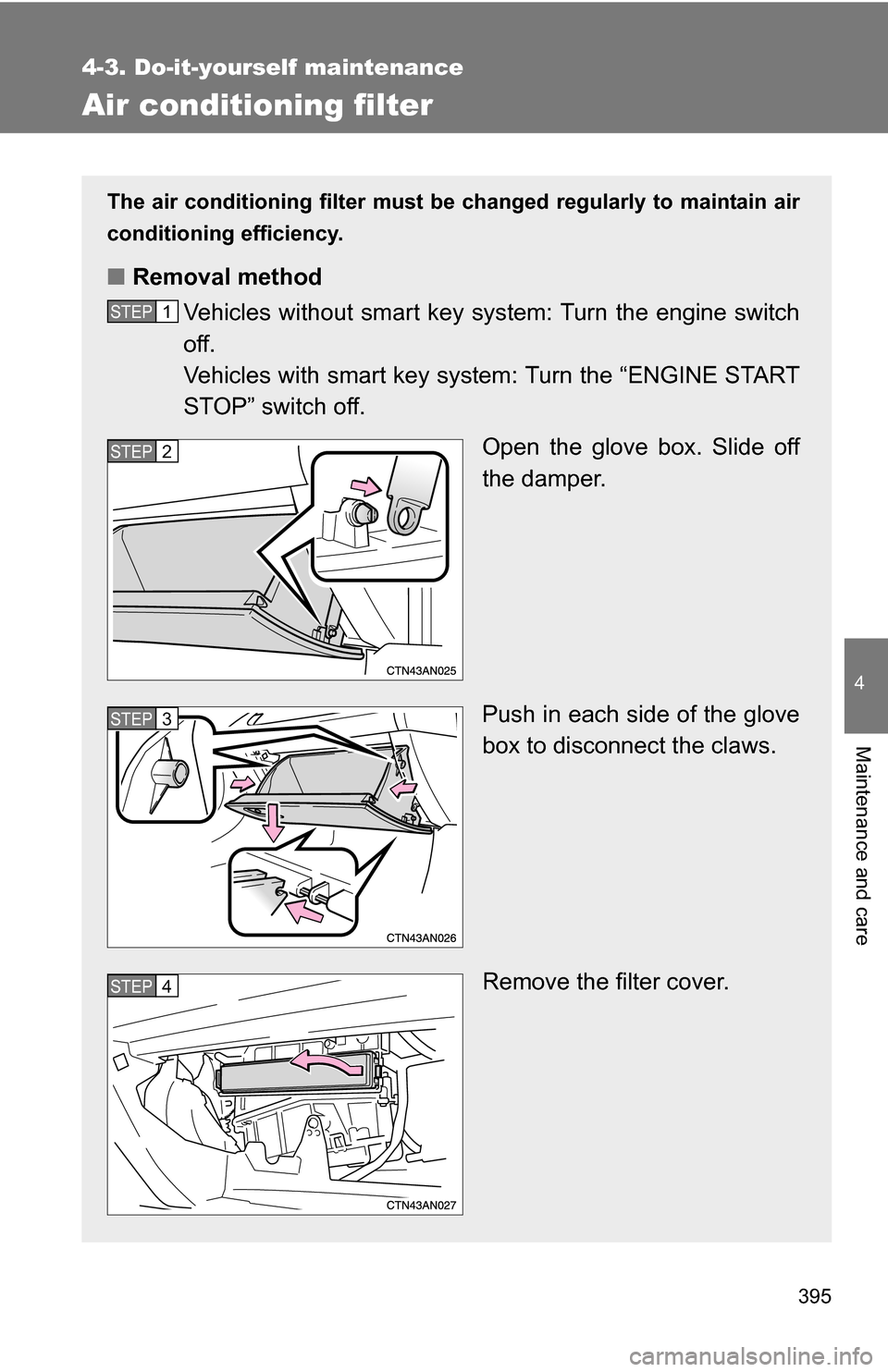 TOYOTA RAV4 2012 XA30 / 3.G Owners Manual 395
4-3. Do-it-yourself maintenance
4
Maintenance and care
Air conditioning filter
The air conditioning filter must be changed regularly to maintain air
conditioning efficiency.
■ Removal method
Veh