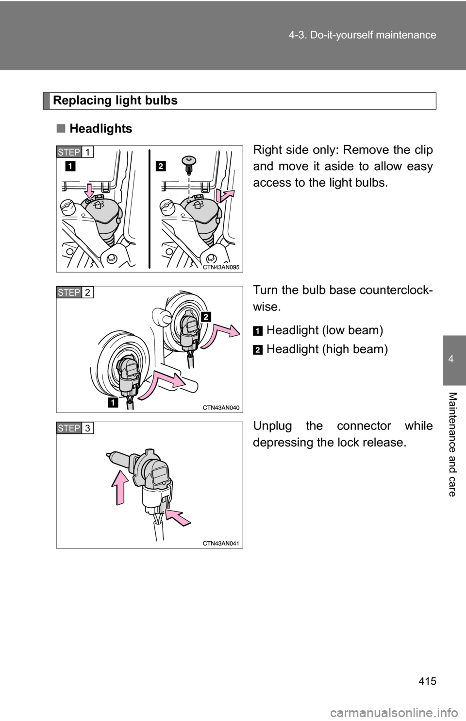 TOYOTA RAV4 2012 XA30 / 3.G Owners Manual 415
4-3. Do-it-yourself maintenance
4
Maintenance and care
Replacing light bulbs
■ Headlights
Right side only: Remove the clip
and move it aside to allow easy
access to the light bulbs.
Turn the bul
