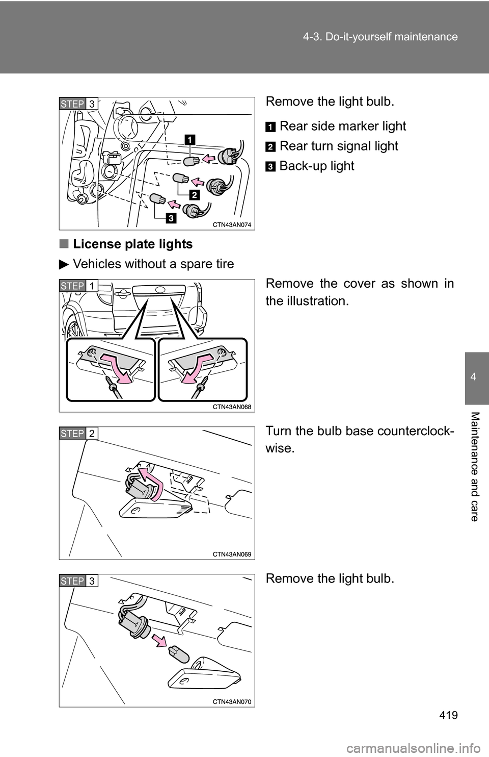 TOYOTA RAV4 2012 XA30 / 3.G Owners Manual 419
4-3. Do-it-yourself maintenance
4
Maintenance and care
Remove the light bulb.
Rear side marker light
Rear turn signal light
Back-up light
■ License plate lights
Vehicles without a spare tire
Rem