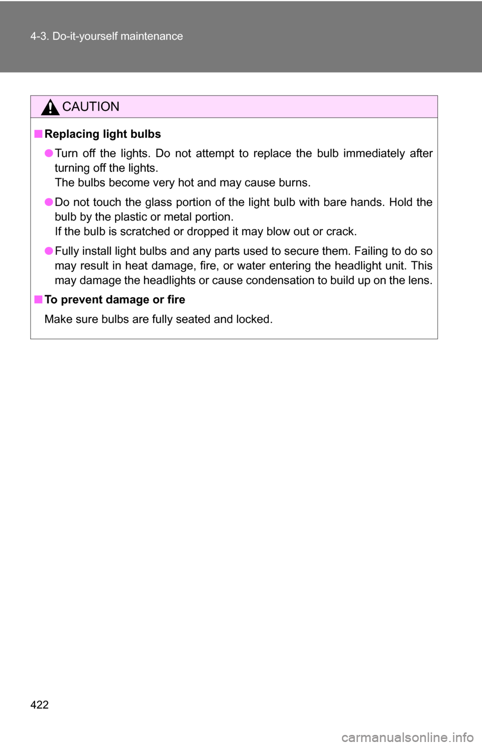 TOYOTA RAV4 2012 XA30 / 3.G Owners Manual 422 4-3. Do-it-yourself maintenance
CAUTION
■Replacing light bulbs
●Turn off the lights. Do not attempt to replace the bulb immediately after
turning off the lights.
The bulbs become very hot and 