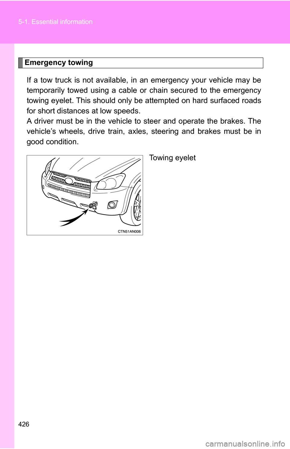 TOYOTA RAV4 2012 XA30 / 3.G Owners Manual 426 5-1. Essential information
Emergency towingIf a tow truck is not available,  in an emergency your vehicle may be
temporarily towed using a cable or chain secured to the emergency
towing eyelet. Th