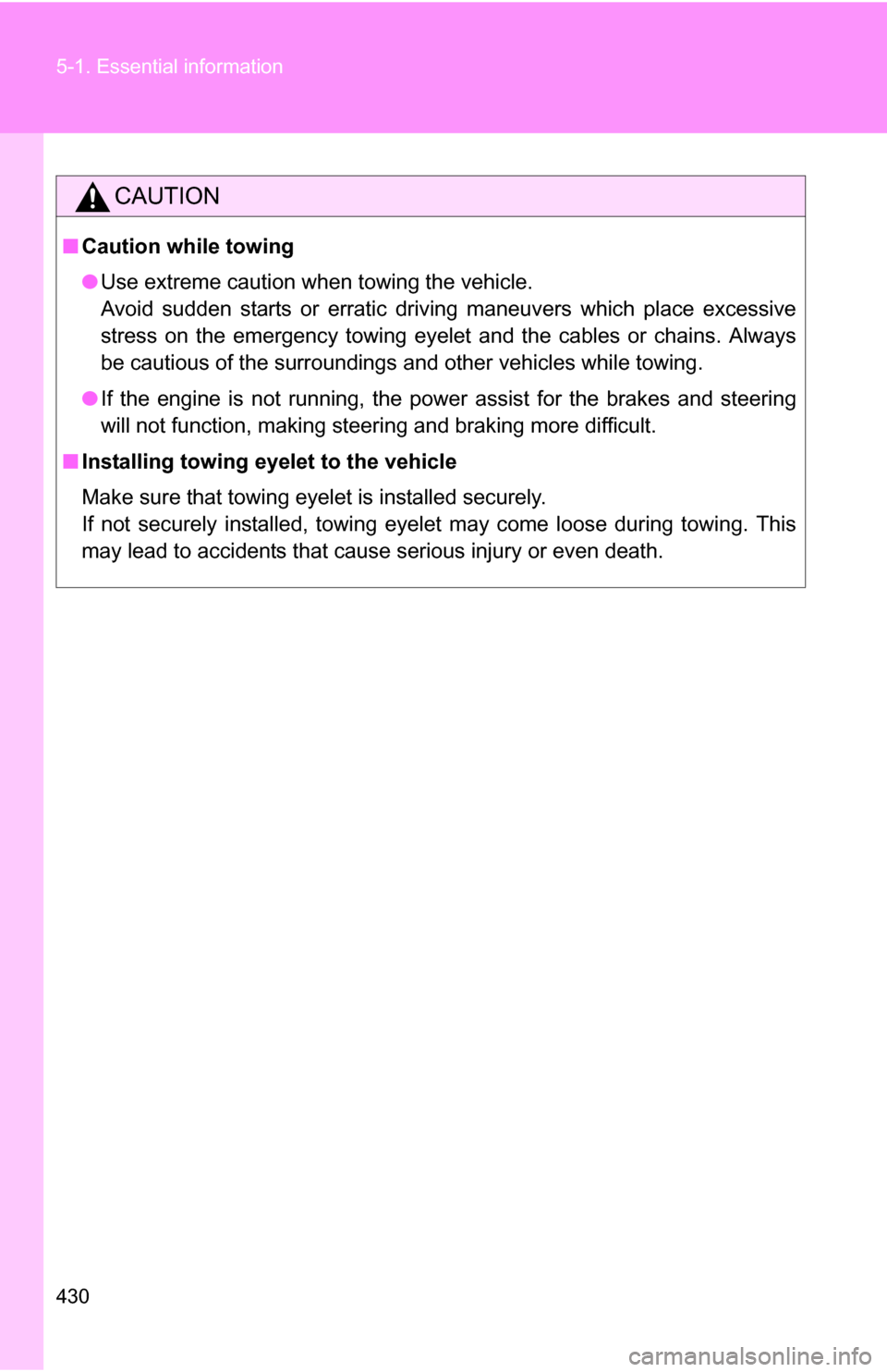 TOYOTA RAV4 2012 XA30 / 3.G Owners Manual 430 5-1. Essential information
CAUTION
■Caution while towing
●Use extreme caution when towing the vehicle. 
Avoid sudden starts or erratic driving maneuvers which place excessive
stress on the eme