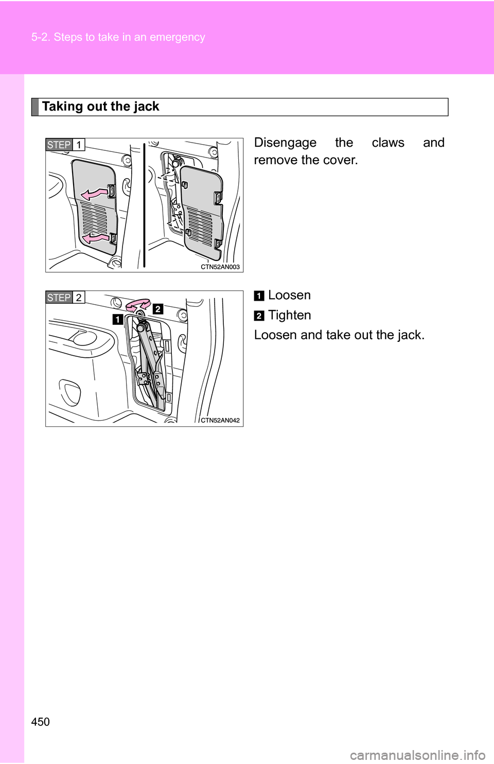 TOYOTA RAV4 2012 XA30 / 3.G Owners Manual 450 5-2. Steps to take in an emergency
Taking out the jackDisengage the claws and
remove the cover.
Loosen
Tighten
Loosen and take out the jack.
STEP 1
STEP 2 TOYOTA RAV4 2012 XA30 / 3.G Owners Manual 450 5-2. Steps to take in an emergency
Taking out the jackDisengage the claws and
remove the cover.
Loosen
Tighten
Loosen and take out the jack.
STEP 1
STEP 2
