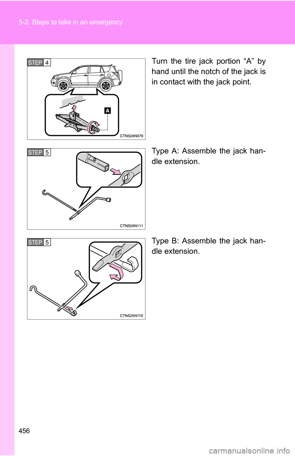 TOYOTA RAV4 2012 XA30 / 3.G Owners Manual 456 5-2. Steps to take in an emergency
Turn the tire jack portion “A” by
hand until the notch of the jack is
in contact with the jack point.
Type A: Assemble the jack han-
dle extension.
Type B: A