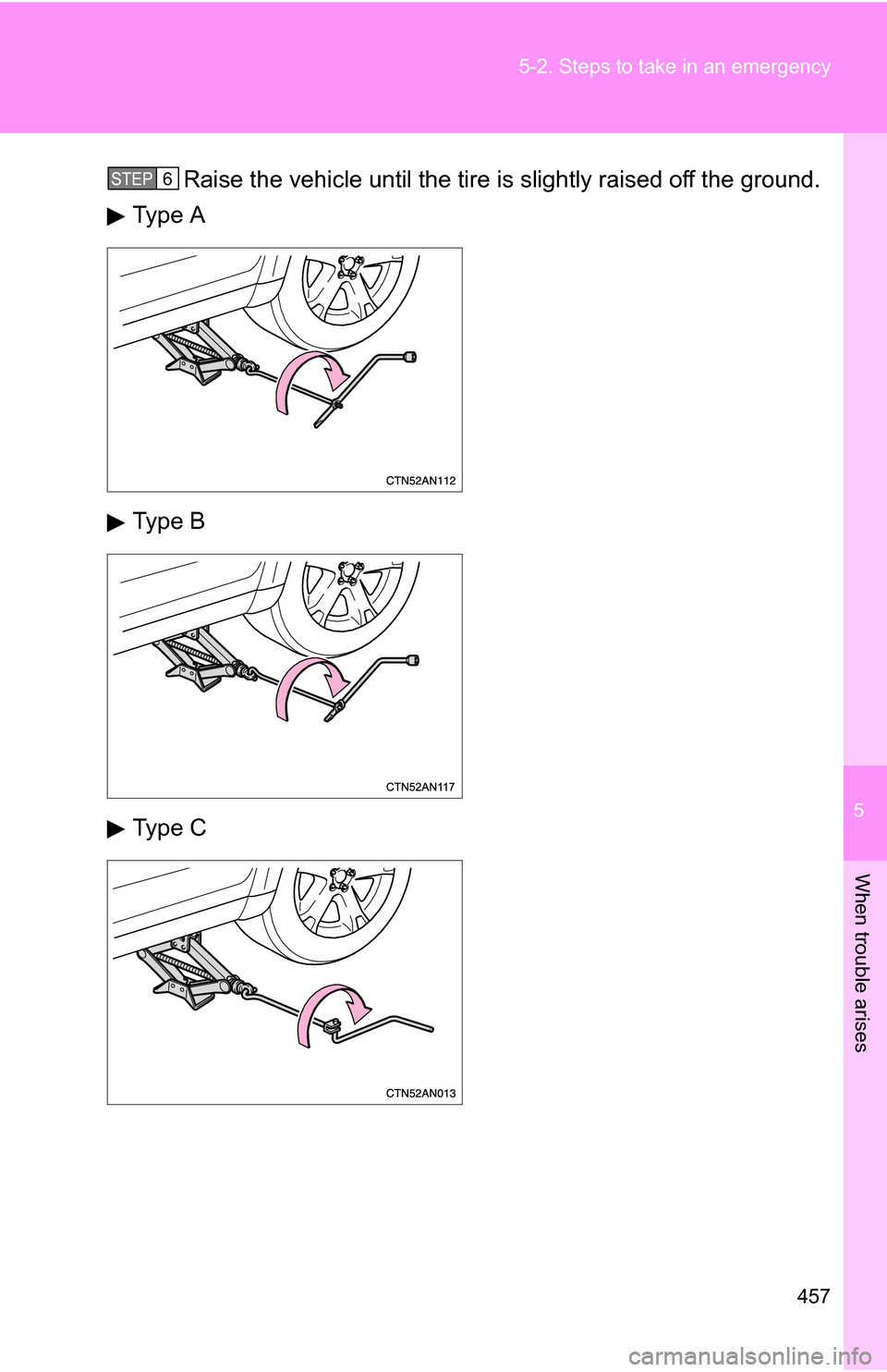 TOYOTA RAV4 2012 XA30 / 3.G Owners Manual 5
When trouble arises
457
5-2. Steps to take in an emergency
Raise the vehicle until the tire is slightly raised off the ground.
Type A
Type B
Type CSTEP 6  