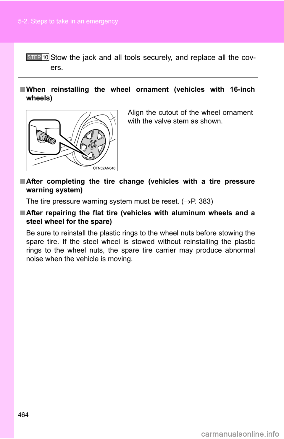 TOYOTA RAV4 2012 XA30 / 3.G Service Manual 464 5-2. Steps to take in an emergency
Stow the jack and all tools securely, and replace all the cov-
ers.
■When reinstalling the wheel ornament (vehicles with 16-inch
wheels)
■After completing th