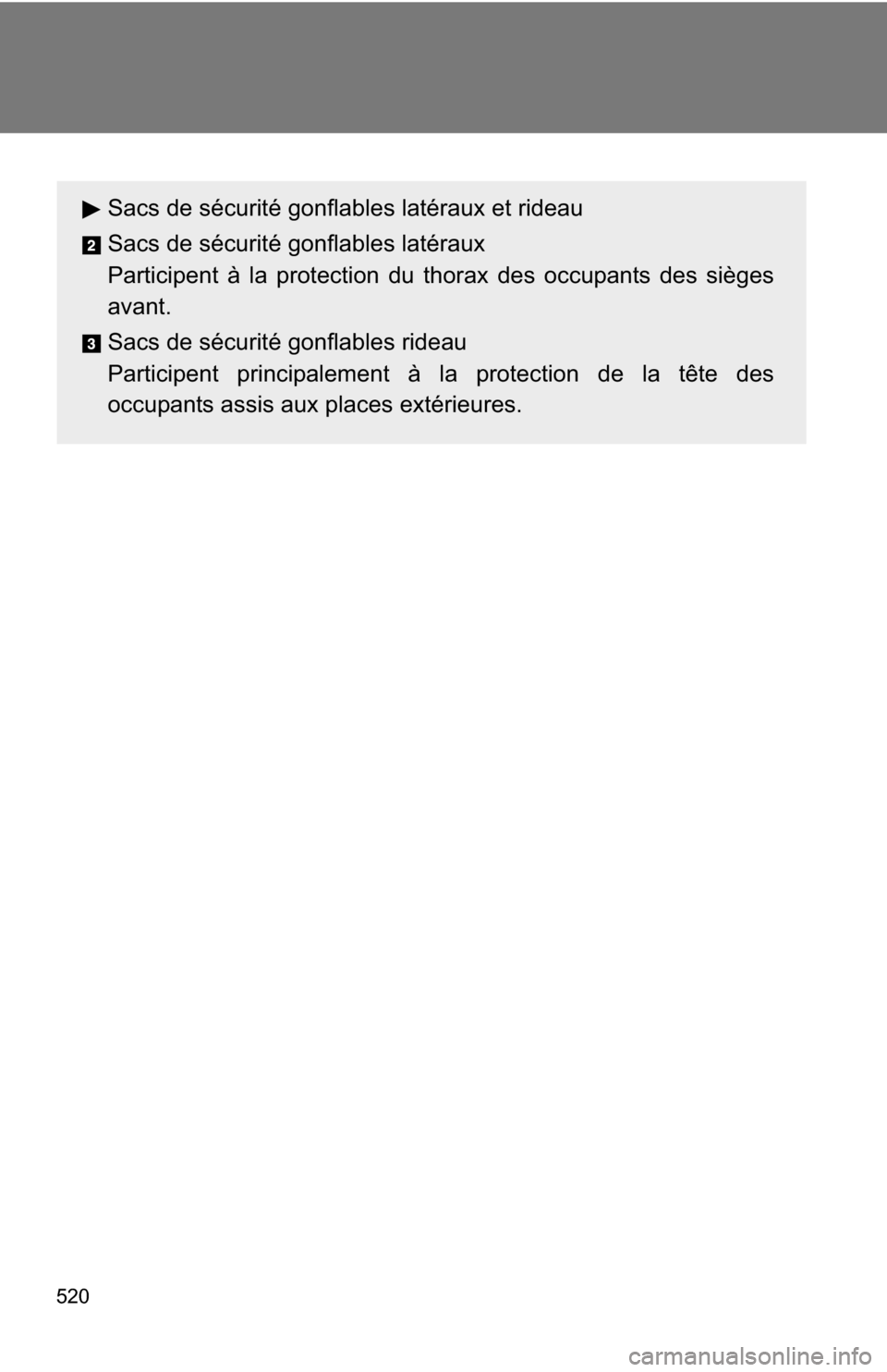 TOYOTA RAV4 2012 XA30 / 3.G Owners Manual 520
Sacs de sécurité gonflables latéraux et rideau
Sacs de sécurité gonflables latéraux
Participent à la protection du thorax des occupants des sièges
avant.
Sacs de sécurité gonflables ride