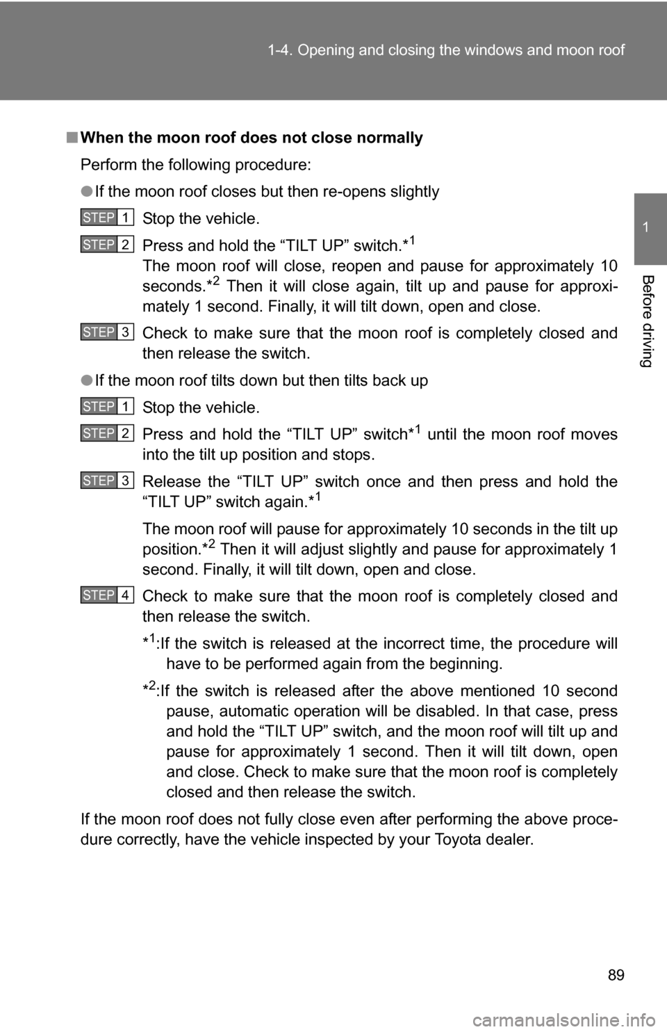 TOYOTA RAV4 2012 XA30 / 3.G Manual Online 89
1-4. Opening and closing the windows and moon roof
1
Before driving
■
When the moon roof does not close normally
Perform the following procedure:
●If the moon roof closes but then re-opens slig