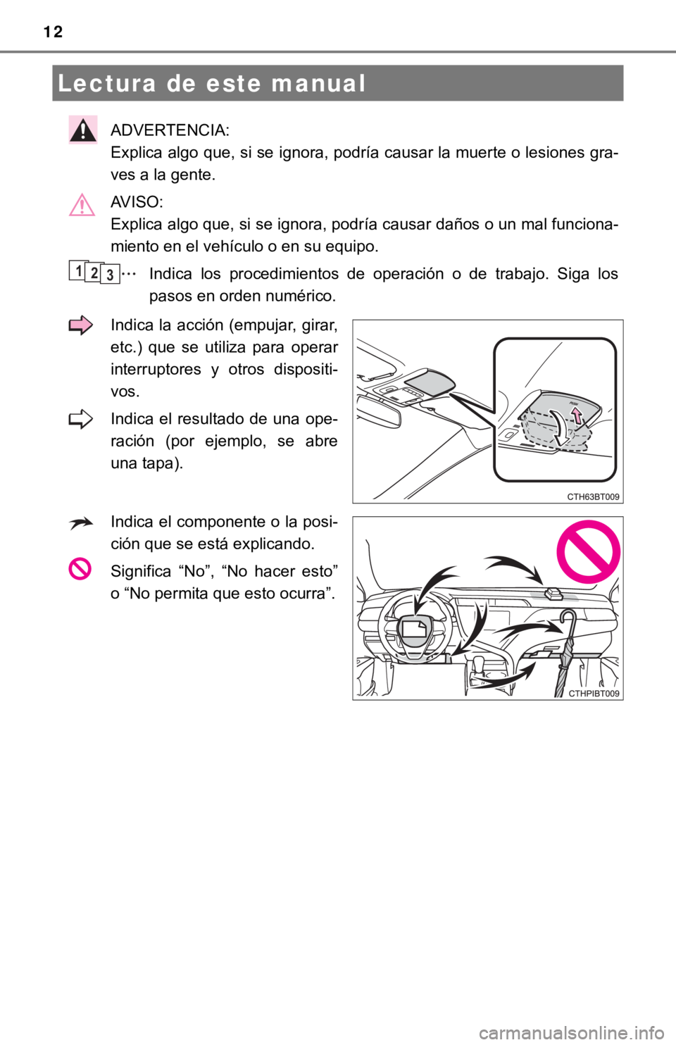 TOYOTA CAMRY HYBRID 2019  Manual del propietario (in Spanish) 12
ADVERTENCIA: 
Explica algo que, si se ignora, podría causar la muerte o lesiones gra-
ves a la gente.
AVISO: 
Explica algo que, si se ignora, podría causar daños o un mal funciona-
miento en el 