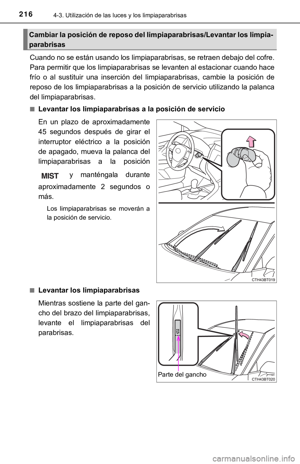 TOYOTA CAMRY HYBRID 2019 Manual del propietario (in Spanish) 2164-3. Utilización de las luces y los limpiaparabrisas
Cuando no se están usando los limpiaparabrisas, se retraen debajo del cofre.
Para permitir que los limpiaparabrisas se levanten al estaciona r TOYOTA CAMRY HYBRID 2019 Manual del propietario (in Spanish) 2164-3. Utilización de las luces y los limpiaparabrisas
Cuando no se están usando los limpiaparabrisas, se retraen debajo del cofre.
Para permitir que los limpiaparabrisas se levanten al estaciona r