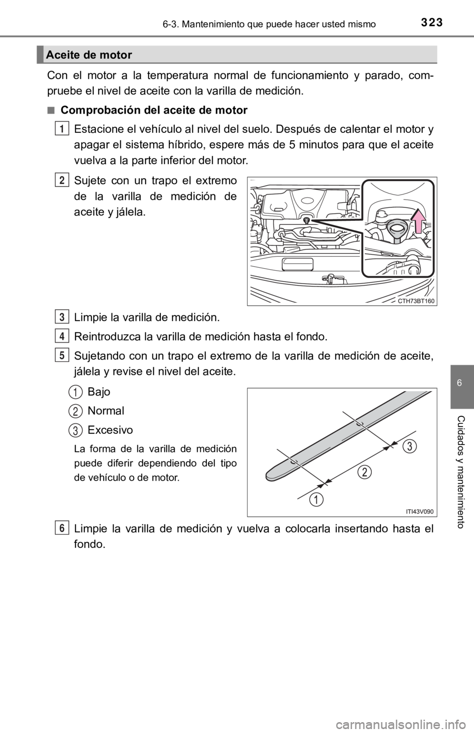 TOYOTA CAMRY HYBRID 2019 Manual del propietario (in Spanish) 3236-3. Mantenimiento que puede hacer usted mismo
6
Cuidados y mantenimiento
Con el motor a la temperatura normal de funcionamiento y parado, com-
pruebe el nivel de aceite con la varilla d TOYOTA CAMRY HYBRID 2019 Manual del propietario (in Spanish) 3236-3. Mantenimiento que puede hacer usted mismo
6
Cuidados y mantenimiento
Con el motor a la temperatura normal de funcionamiento y parado, com-
pruebe el nivel de aceite con la varilla d