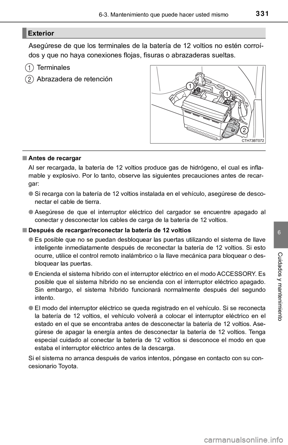 TOYOTA CAMRY HYBRID 2019 Manual del propietario (in Spanish) 3316-3. Mantenimiento que puede hacer usted mismo
6
Cuidados y mantenimiento
Asegúrese de que los terminales de la batería de 12 voltios no estén corroí-
dos y que no haya conexiones flojas, fisur TOYOTA CAMRY HYBRID 2019 Manual del propietario (in Spanish) 3316-3. Mantenimiento que puede hacer usted mismo
6
Cuidados y mantenimiento
Asegúrese de que los terminales de la batería de 12 voltios no estén corroí-
dos y que no haya conexiones flojas, fisur