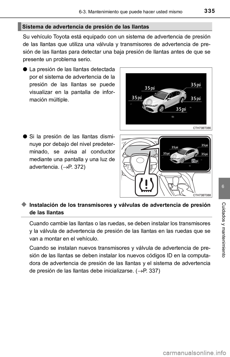 TOYOTA CAMRY HYBRID 2019 Manual del propietario (in Spanish) 3356-3. Mantenimiento que puede hacer usted mismo
6
Cuidados y mantenimiento
Su vehículo Toyota está equipado con un sistema de advertencia de presión
de las llantas que utiliza una válvula TOYOTA CAMRY HYBRID 2019 Manual del propietario (in Spanish) 3356-3. Mantenimiento que puede hacer usted mismo
6
Cuidados y mantenimiento
Su vehículo Toyota está equipado con un sistema de advertencia de presión
de las llantas que utiliza una válvula