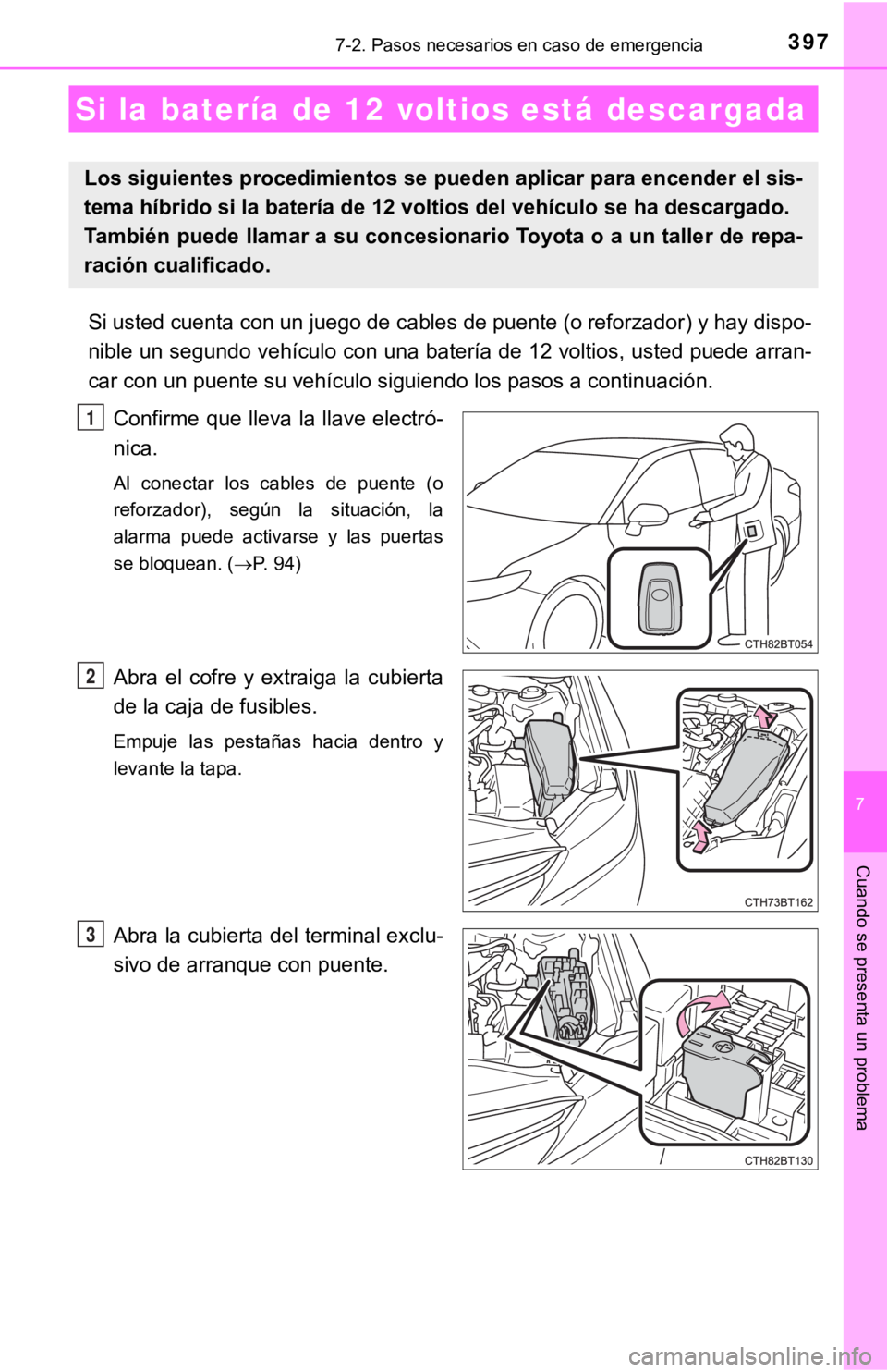 TOYOTA CAMRY HYBRID 2019 Manual del propietario (in Spanish) 3977-2. Pasos necesarios en caso de emergencia
7
Cuando se presenta un problema
Si usted cuenta con un juego de cables de puente (o reforzador) y hay dispo-
nible un segundo vehículo con una batería TOYOTA CAMRY HYBRID 2019 Manual del propietario (in Spanish) 3977-2. Pasos necesarios en caso de emergencia
7
Cuando se presenta un problema
Si usted cuenta con un juego de cables de puente (o reforzador) y hay dispo-
nible un segundo vehículo con una batería