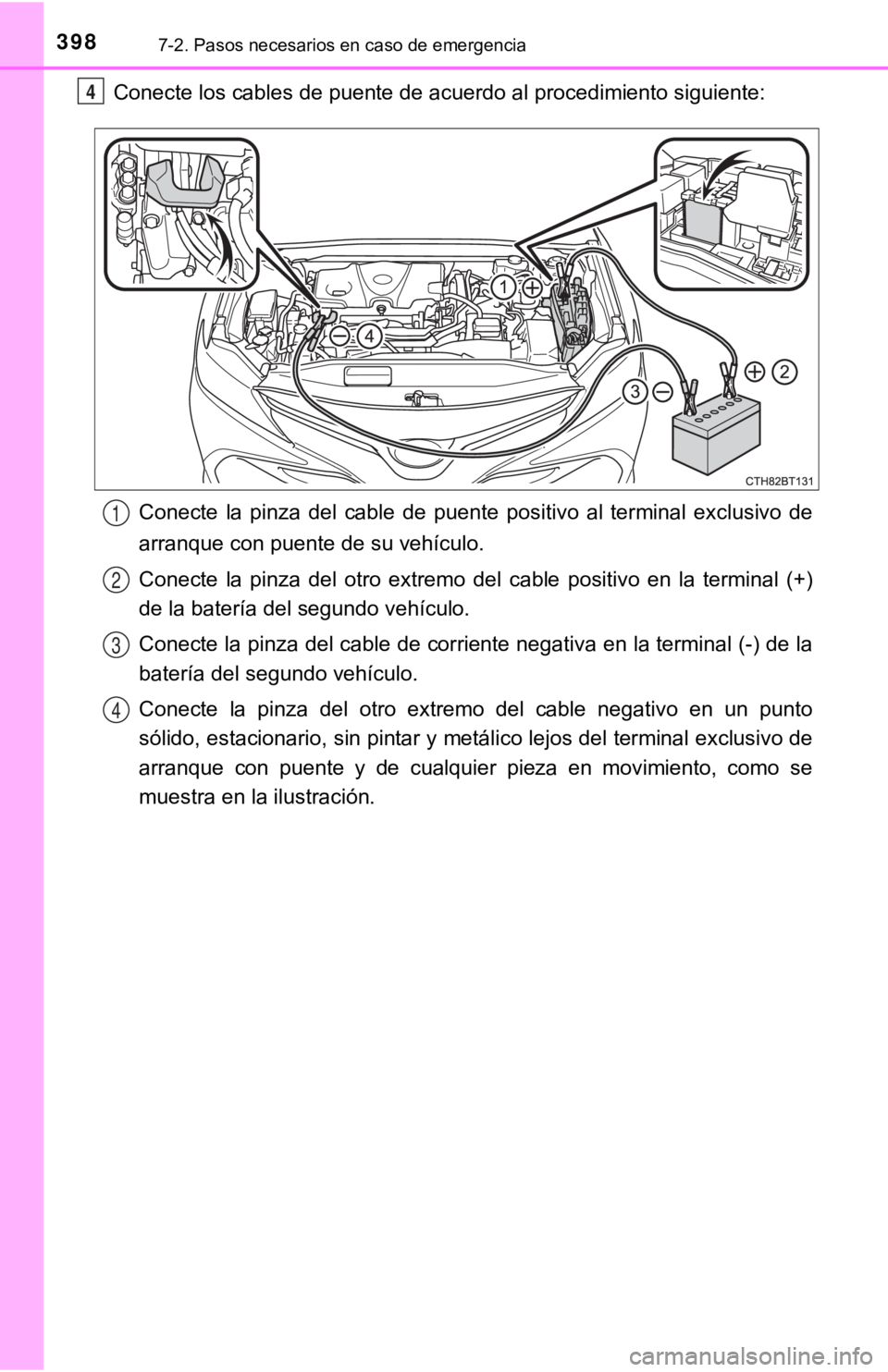 TOYOTA CAMRY HYBRID 2019 Manual del propietario (in Spanish) 3987-2. Pasos necesarios en caso de emergencia
Conecte los cables de puente de acuerdo al procedimiento siguiente:
Conecte la pinza del cable de puente positivo al terminal exclu sivo de
ar TOYOTA CAMRY HYBRID 2019 Manual del propietario (in Spanish) 3987-2. Pasos necesarios en caso de emergencia
Conecte los cables de puente de acuerdo al procedimiento siguiente:
Conecte la pinza del cable de puente positivo al terminal exclu sivo de
ar