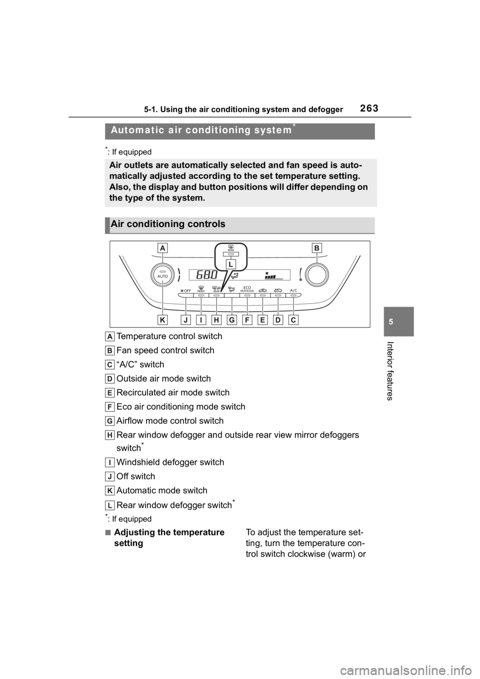TOYOTA COROLLA 2023 Owners Manual 2635-1. Using the air conditioning system and defogger
5
Interior features
*: If equipped
Temperature control switch
Fan speed control switch
“A/C” switch
Outside air mode switch
Recirculated air TOYOTA COROLLA 2023 Owners Manual 2635-1. Using the air conditioning system and defogger
5
Interior features
*: If equipped
Temperature control switch
Fan speed control switch
“A/C” switch
Outside air mode switch
Recirculated air