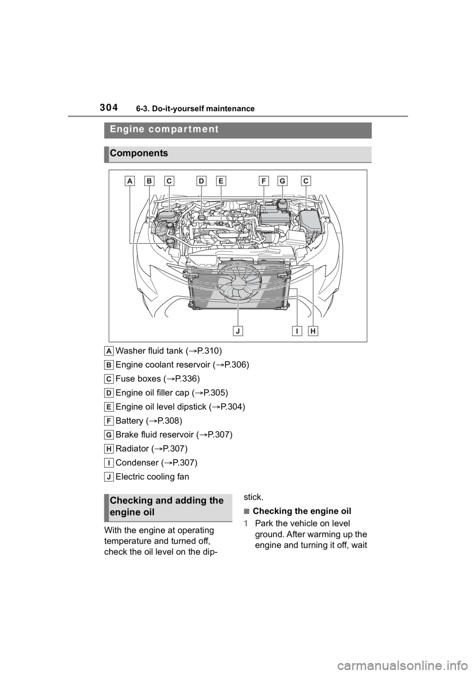 TOYOTA COROLLA 2023  Owners Manual 3046-3. Do-it-yourself maintenance
Washer fluid tank ( P.310)
Engine coolant reservoir ( P.306)
Fuse boxes ( P.336)
Engine oil filler cap ( P.305)
Engine oil level dipstick ( P.304)
Bat