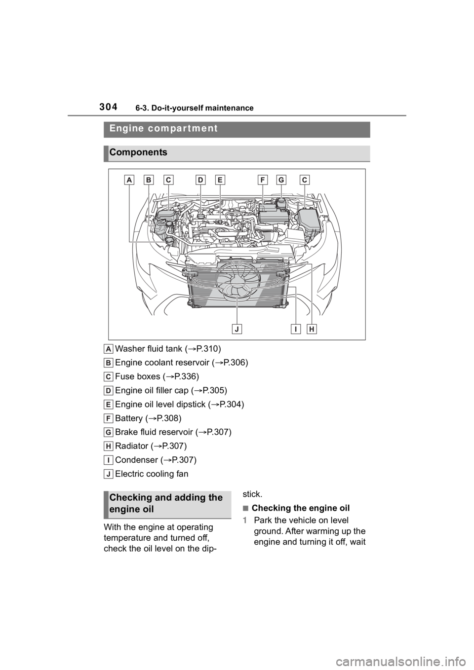TOYOTA COROLLA 2023 Owners Manual 3046-3. Do-it-yourself maintenance
Washer fluid tank ( P.310)
Engine coolant reservoir ( P.306)
Fuse boxes ( P.336)
Engine oil filler cap ( P.305)
Engine oil level dipstick ( P.304)
Bat TOYOTA COROLLA 2023 Owners Manual 3046-3. Do-it-yourself maintenance
Washer fluid tank ( P.310)
Engine coolant reservoir ( P.306)
Fuse boxes ( P.336)
Engine oil filler cap ( P.305)
Engine oil level dipstick ( P.304)
Bat