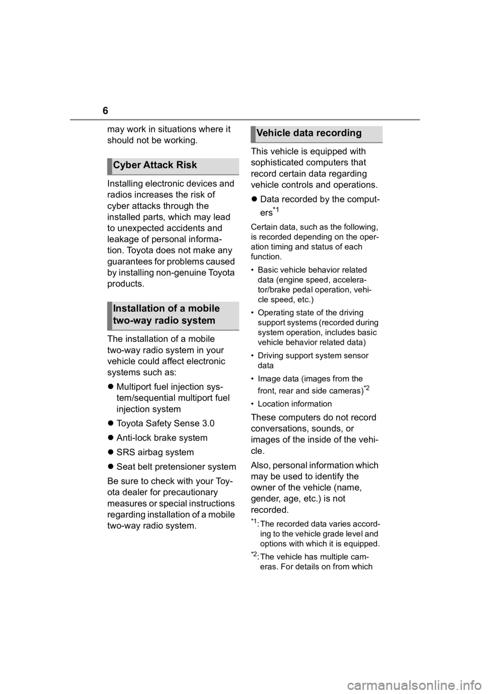 TOYOTA COROLLA 2023  Owners Manual 6
may work in situations where it 
should not be working.
Installing electronic devices and 
radios increases the risk of 
cyber attacks through the 
installed parts, which may lead 
to unexpected acc