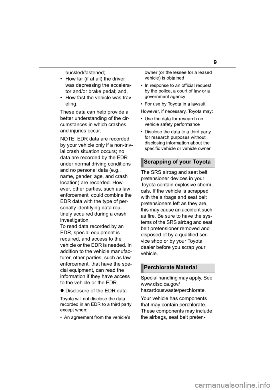 TOYOTA COROLLA 2023  Owners Manual 9
buckled/fastened;
• How far (if at all) the driver  was depressing the accelera-
tor and/or brake pedal; and,
• How fast the vehicle was trav- eling.
These data can help provide a 
better unders